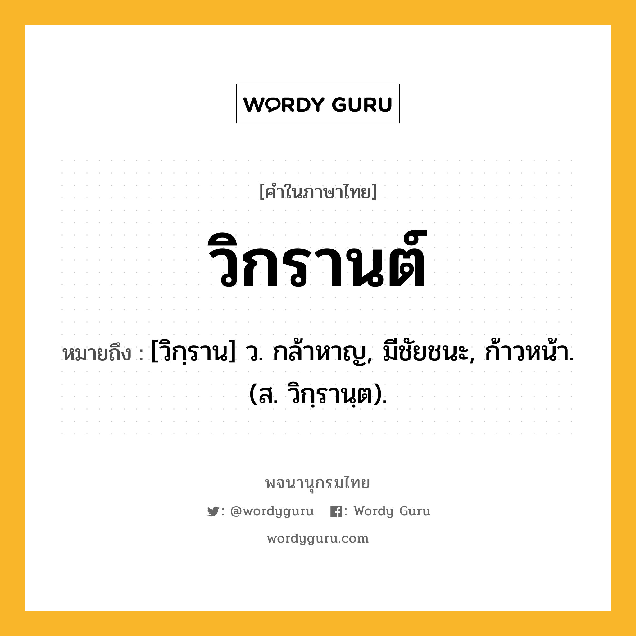 วิกรานต์ หมายถึงอะไร?, คำในภาษาไทย วิกรานต์ หมายถึง [วิกฺราน] ว. กล้าหาญ, มีชัยชนะ, ก้าวหน้า. (ส. วิกฺรานฺต).