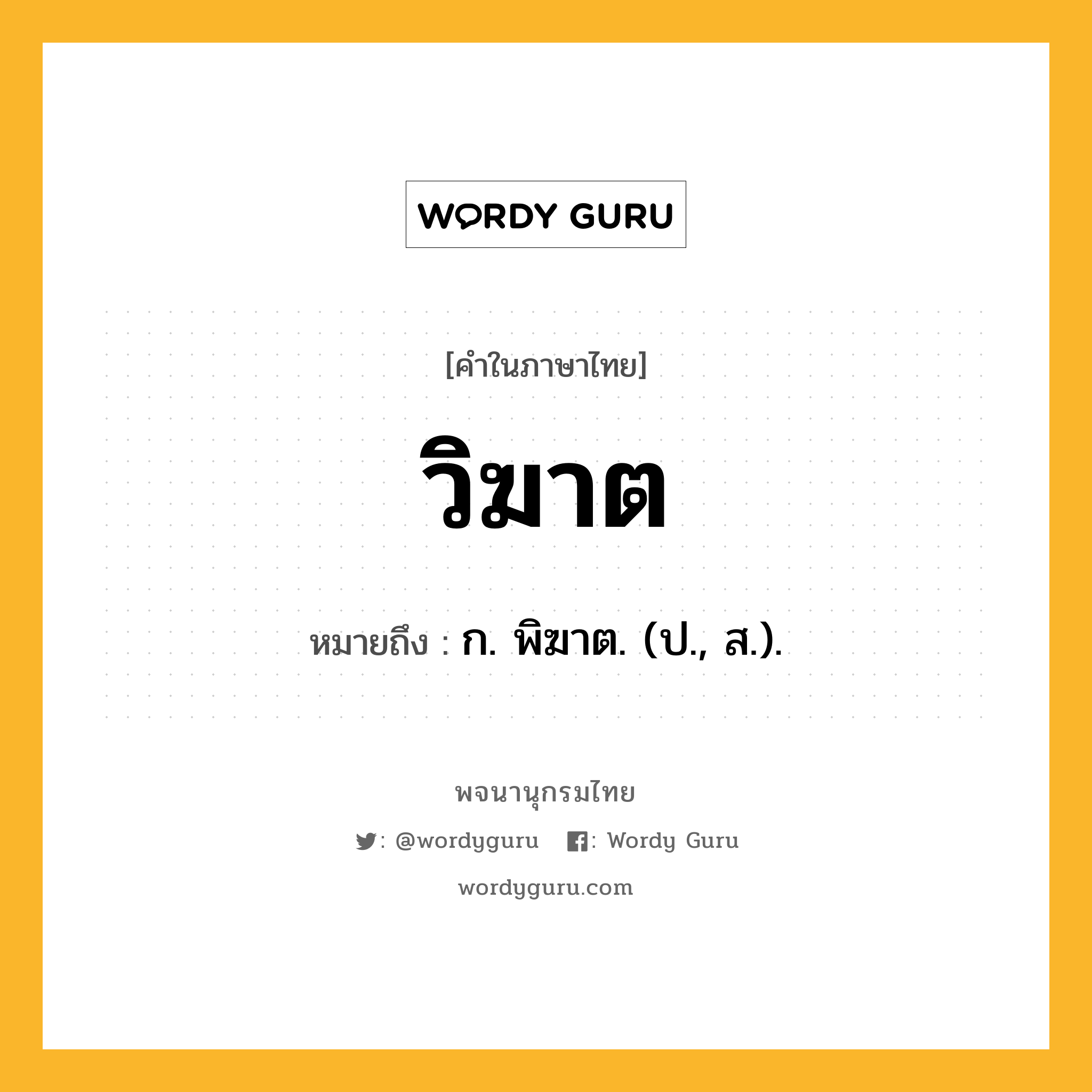 วิฆาต หมายถึงอะไร?, คำในภาษาไทย วิฆาต หมายถึง ก. พิฆาต. (ป., ส.).