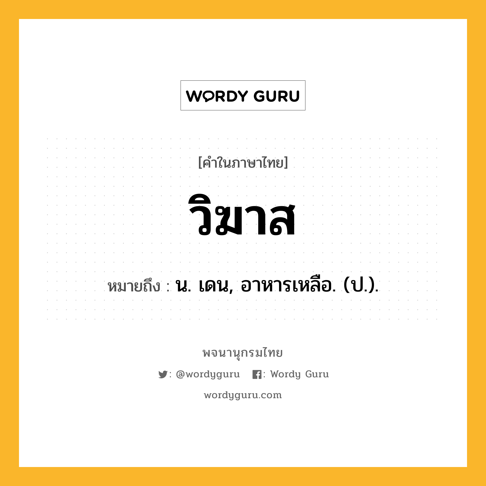 วิฆาส หมายถึงอะไร?, คำในภาษาไทย วิฆาส หมายถึง น. เดน, อาหารเหลือ. (ป.).