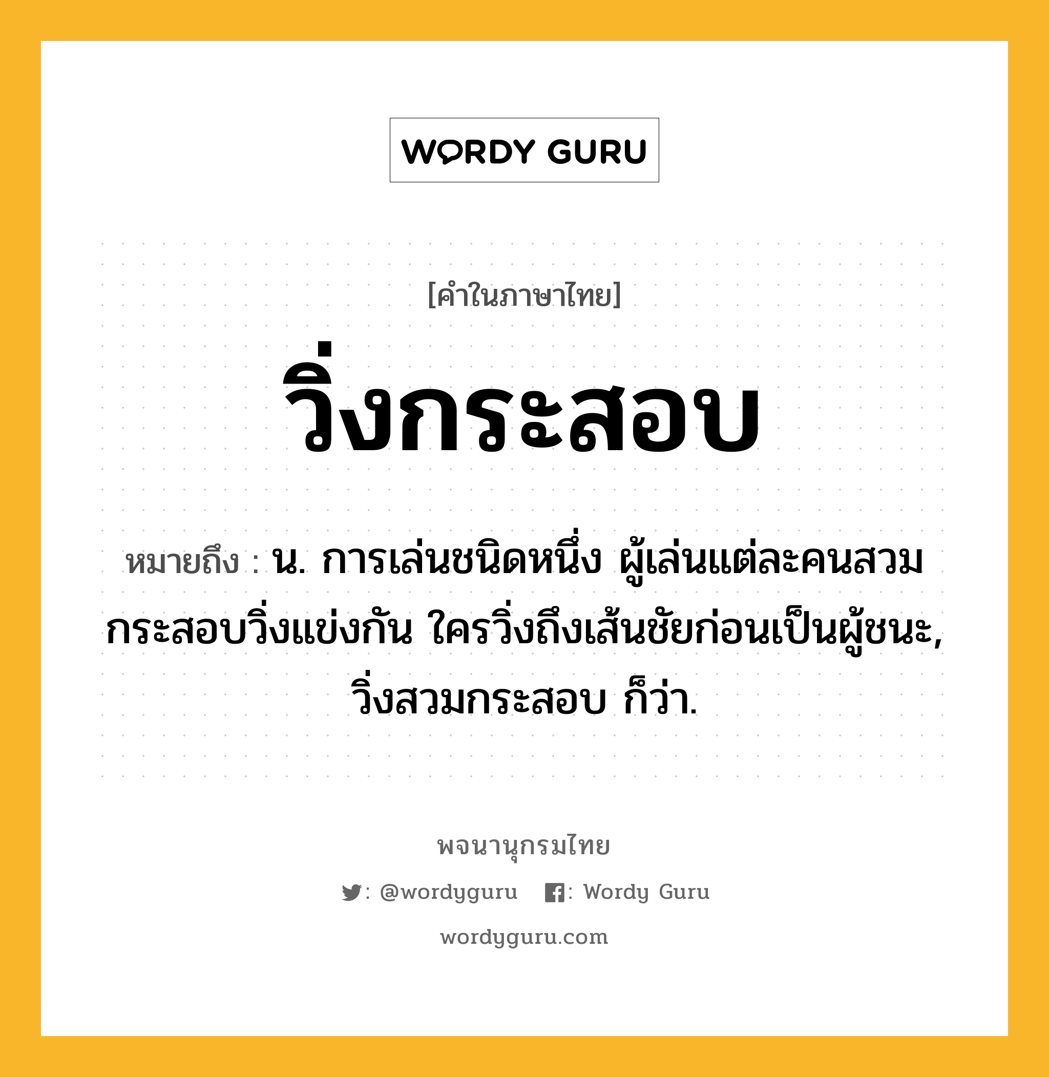 วิ่งกระสอบ หมายถึงอะไร?, คำในภาษาไทย วิ่งกระสอบ หมายถึง น. การเล่นชนิดหนึ่ง ผู้เล่นแต่ละคนสวมกระสอบวิ่งแข่งกัน ใครวิ่งถึงเส้นชัยก่อนเป็นผู้ชนะ, วิ่งสวมกระสอบ ก็ว่า.