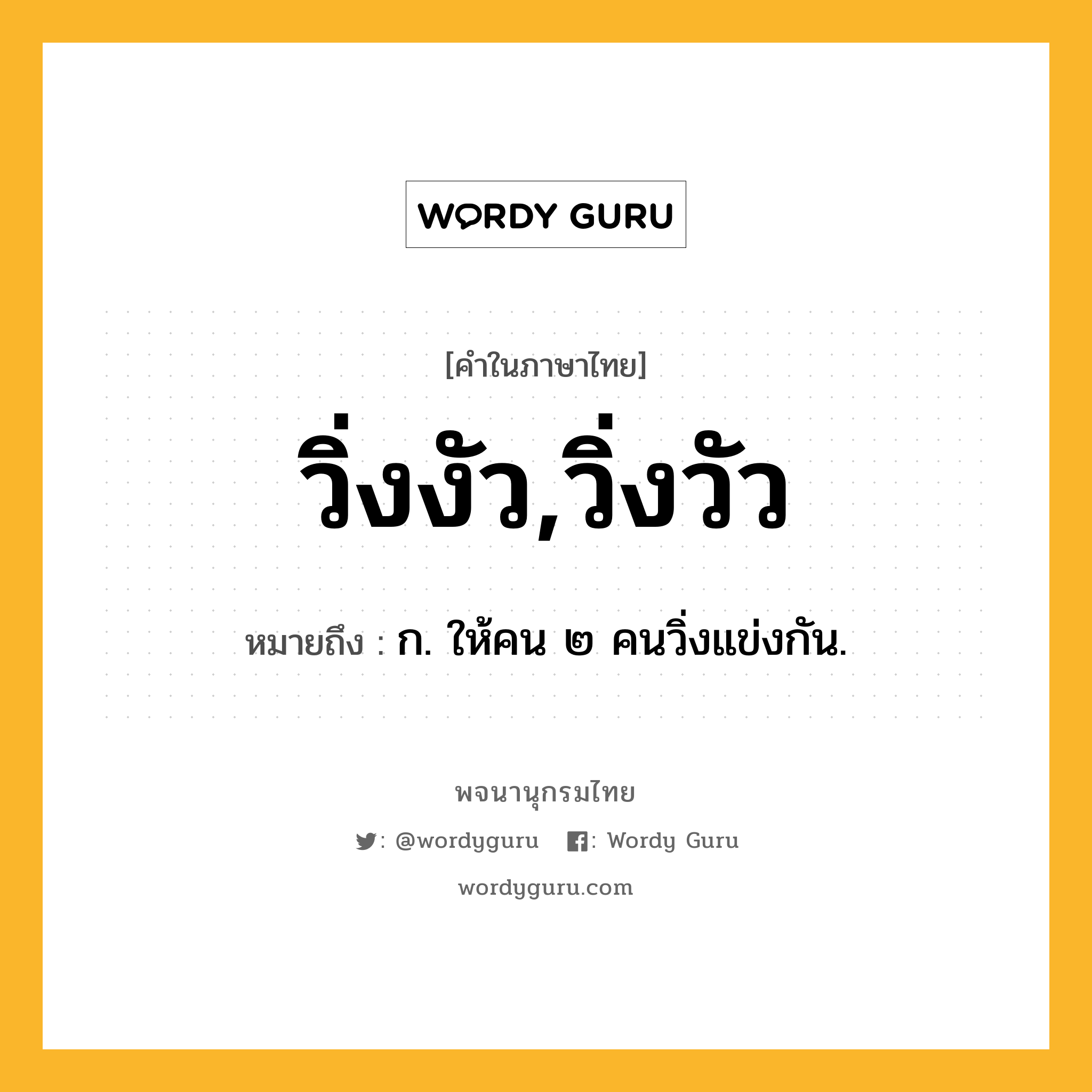 วิ่งงัว,วิ่งวัว ความหมาย หมายถึงอะไร?, คำในภาษาไทย วิ่งงัว,วิ่งวัว หมายถึง ก. ให้คน ๒ คนวิ่งแข่งกัน.