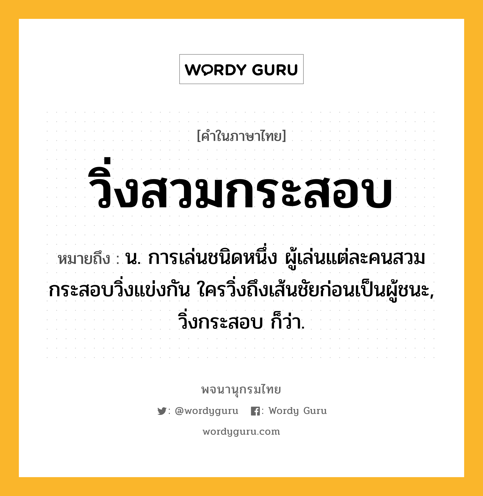 วิ่งสวมกระสอบ หมายถึงอะไร?, คำในภาษาไทย วิ่งสวมกระสอบ หมายถึง น. การเล่นชนิดหนึ่ง ผู้เล่นแต่ละคนสวมกระสอบวิ่งแข่งกัน ใครวิ่งถึงเส้นชัยก่อนเป็นผู้ชนะ, วิ่งกระสอบ ก็ว่า.