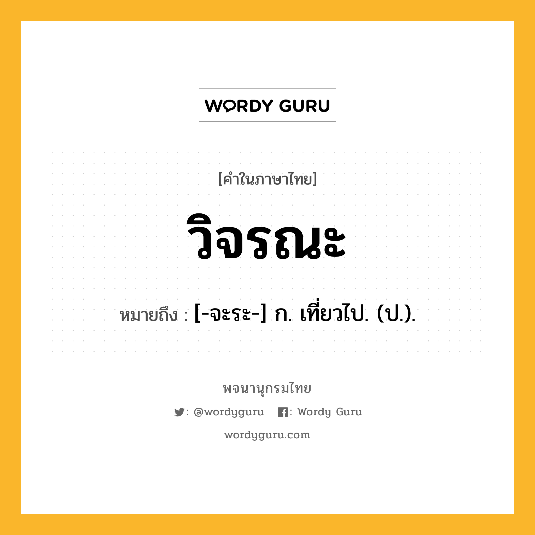 วิจรณะ หมายถึงอะไร?, คำในภาษาไทย วิจรณะ หมายถึง [-จะระ-] ก. เที่ยวไป. (ป.).