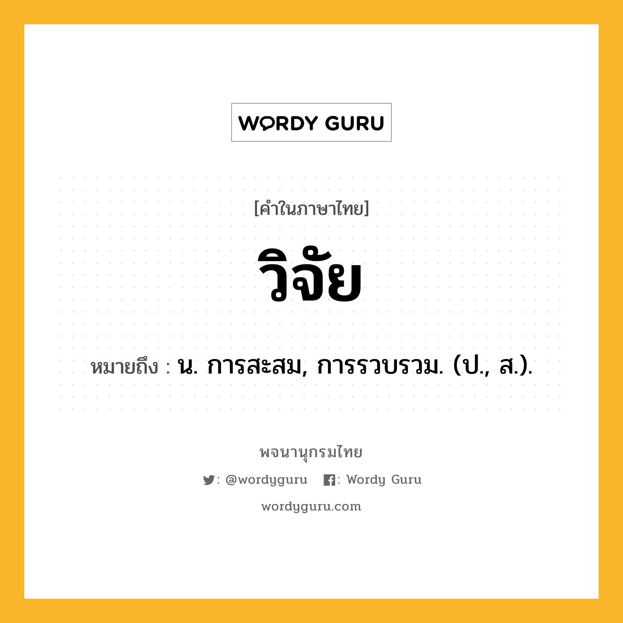 วิจัย หมายถึงอะไร?, คำในภาษาไทย วิจัย หมายถึง น. การสะสม, การรวบรวม. (ป., ส.).