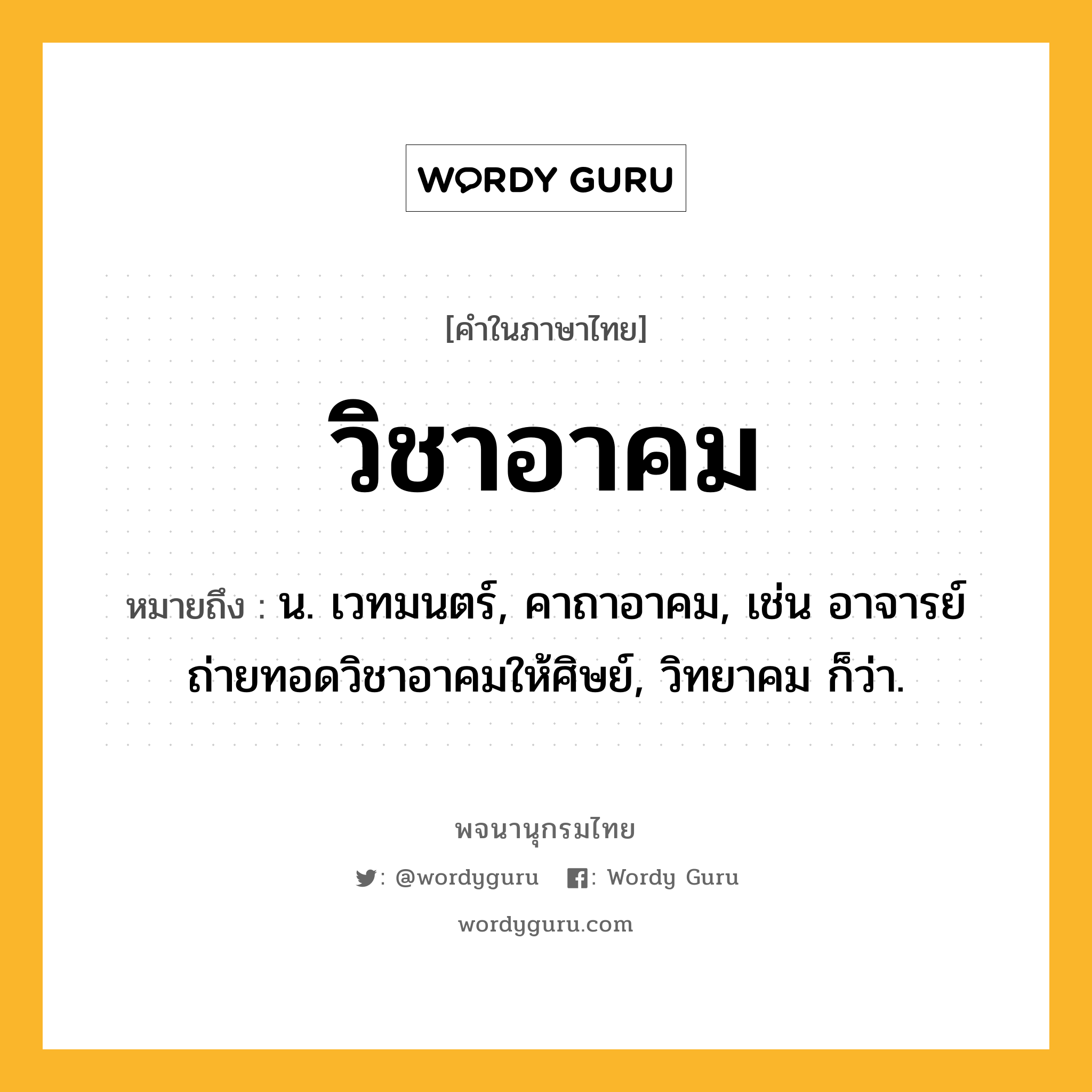 วิชาอาคม หมายถึงอะไร?, คำในภาษาไทย วิชาอาคม หมายถึง น. เวทมนตร์, คาถาอาคม, เช่น อาจารย์ถ่ายทอดวิชาอาคมให้ศิษย์, วิทยาคม ก็ว่า.