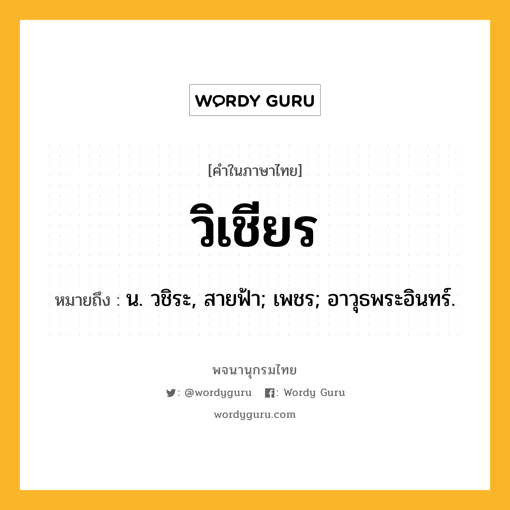 วิเชียร หมายถึงอะไร?, คำในภาษาไทย วิเชียร หมายถึง น. วชิระ, สายฟ้า; เพชร; อาวุธพระอินทร์.