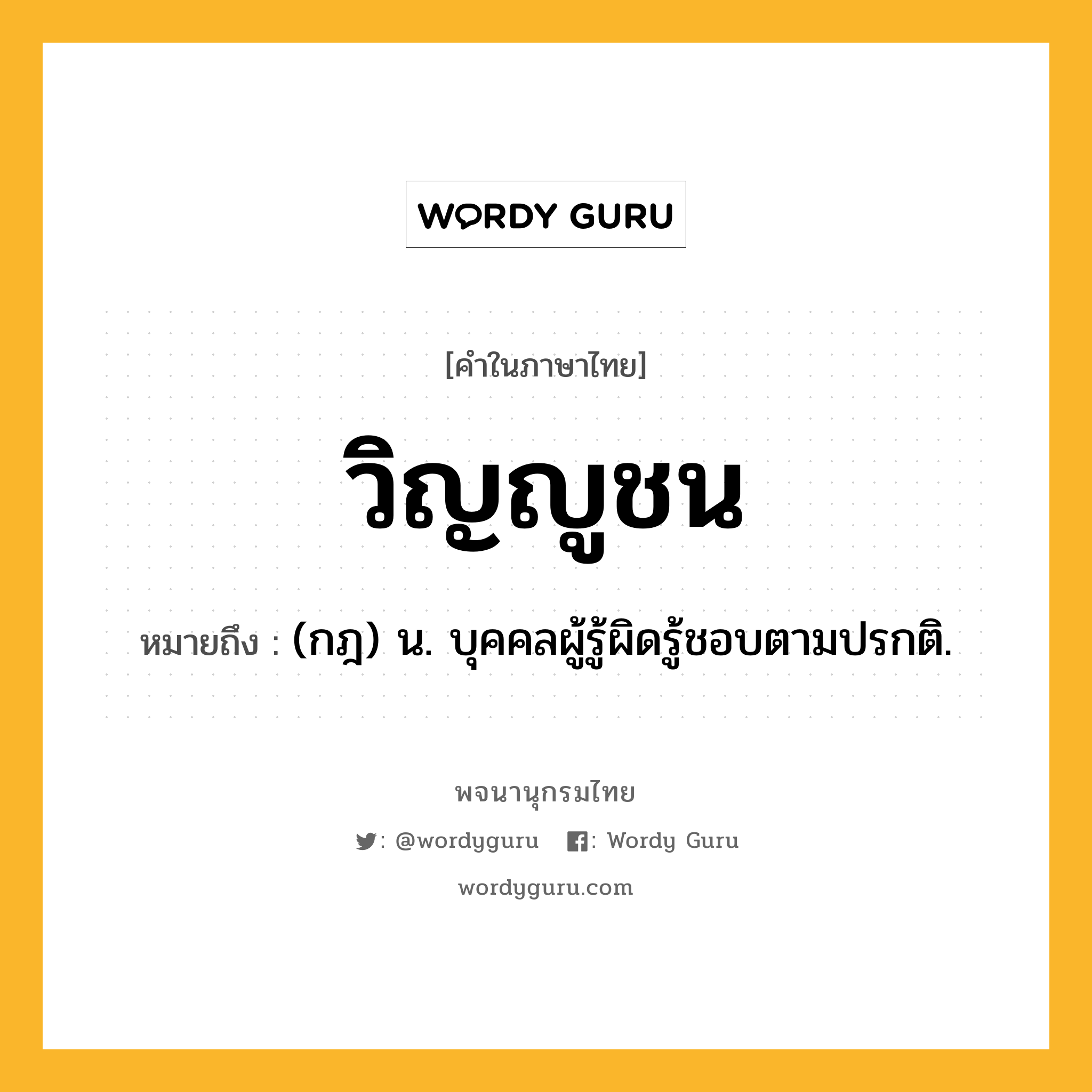 วิญญูชน หมายถึงอะไร?, คำในภาษาไทย วิญญูชน หมายถึง (กฎ) น. บุคคลผู้รู้ผิดรู้ชอบตามปรกติ.