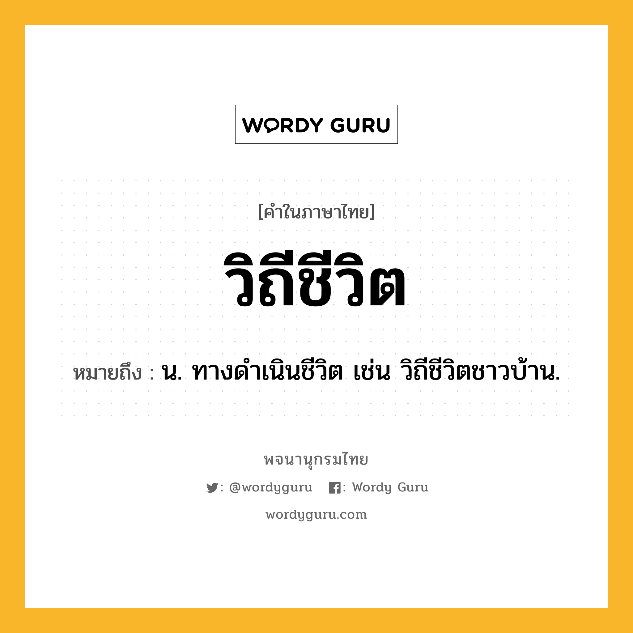 วิถีชีวิต หมายถึงอะไร?, คำในภาษาไทย วิถีชีวิต หมายถึง น. ทางดำเนินชีวิต เช่น วิถีชีวิตชาวบ้าน.