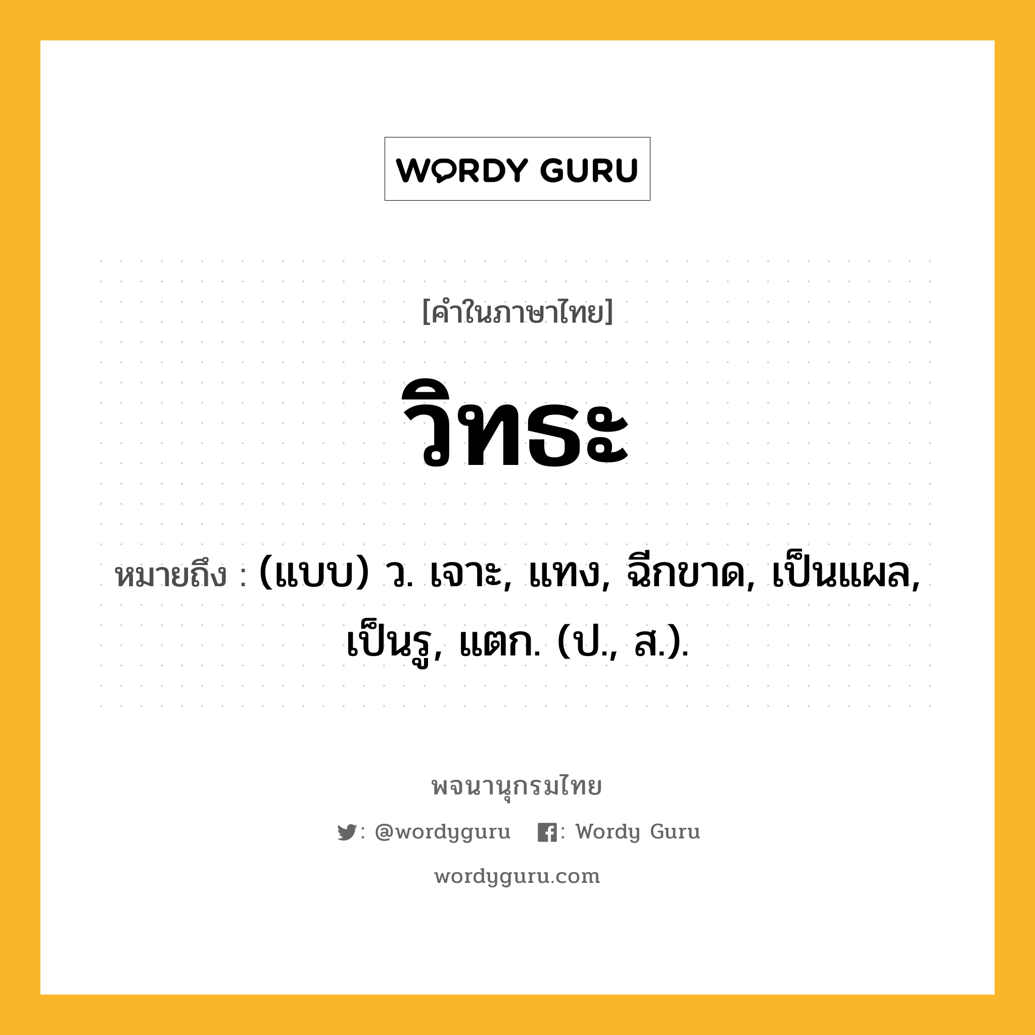 วิทธะ หมายถึงอะไร?, คำในภาษาไทย วิทธะ หมายถึง (แบบ) ว. เจาะ, แทง, ฉีกขาด, เป็นแผล, เป็นรู, แตก. (ป., ส.).