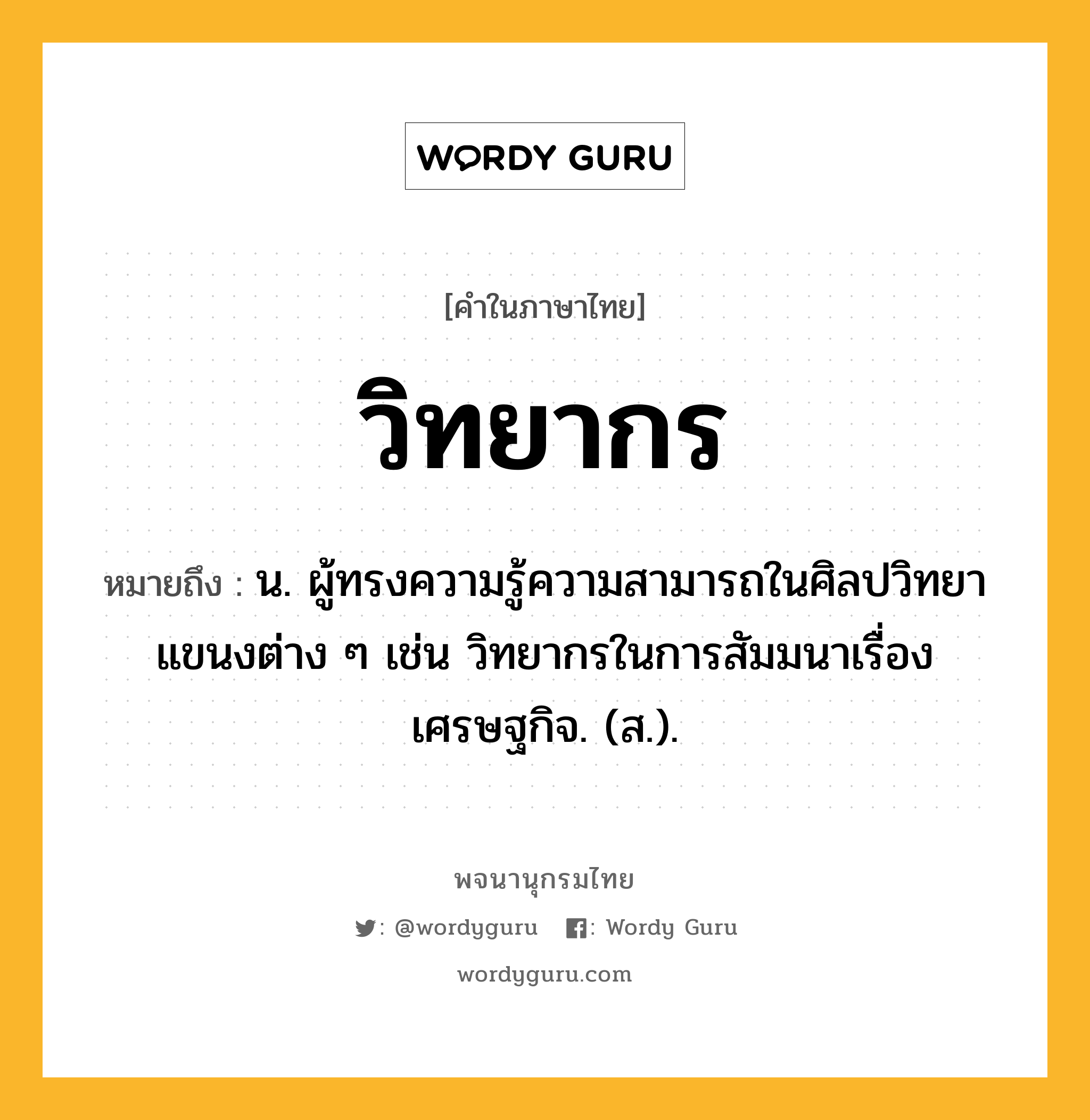 วิทยากร หมายถึงอะไร?, คำในภาษาไทย วิทยากร หมายถึง น. ผู้ทรงความรู้ความสามารถในศิลปวิทยาแขนงต่าง ๆ เช่น วิทยากรในการสัมมนาเรื่องเศรษฐกิจ. (ส.).