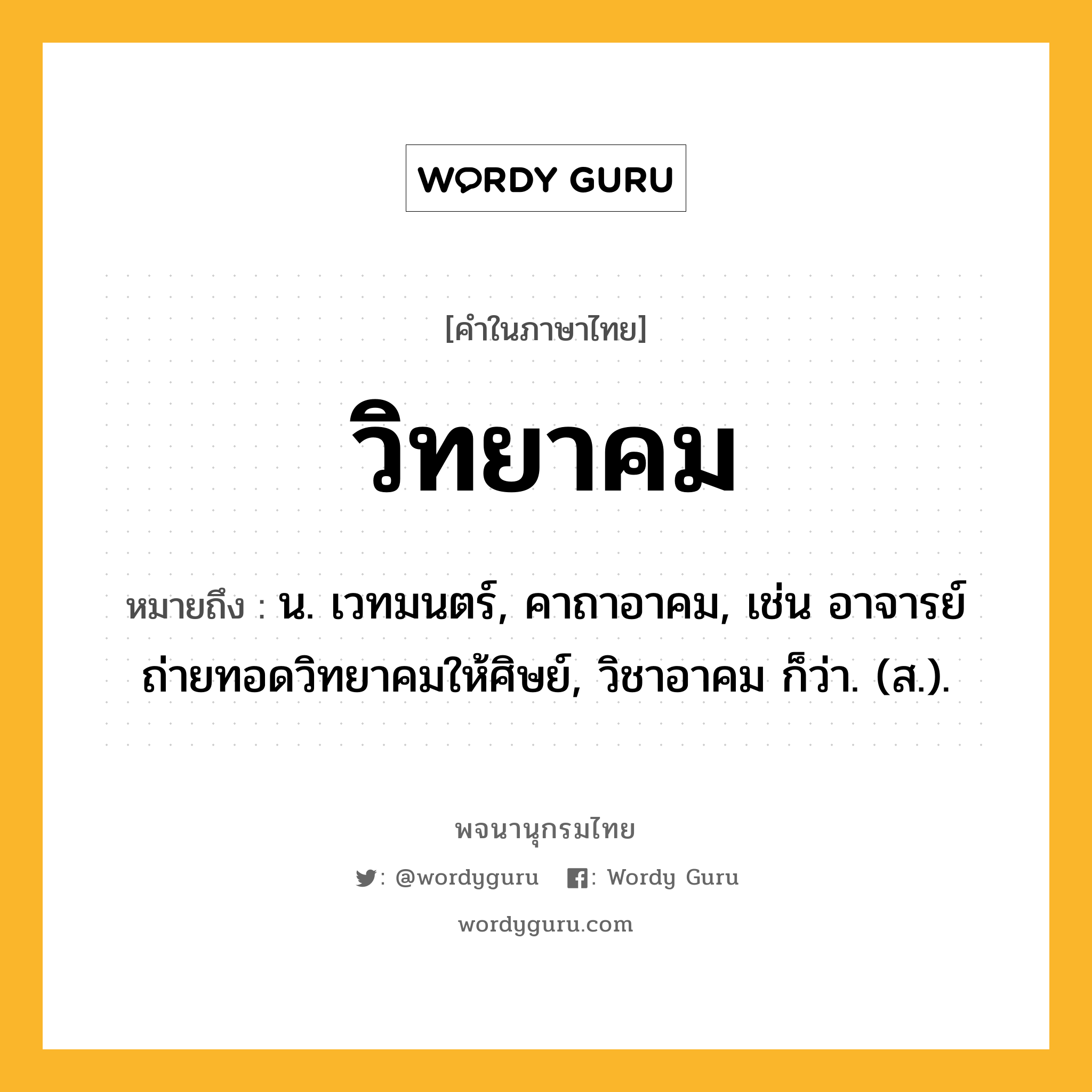 วิทยาคม หมายถึงอะไร?, คำในภาษาไทย วิทยาคม หมายถึง น. เวทมนตร์, คาถาอาคม, เช่น อาจารย์ถ่ายทอดวิทยาคมให้ศิษย์, วิชาอาคม ก็ว่า. (ส.).