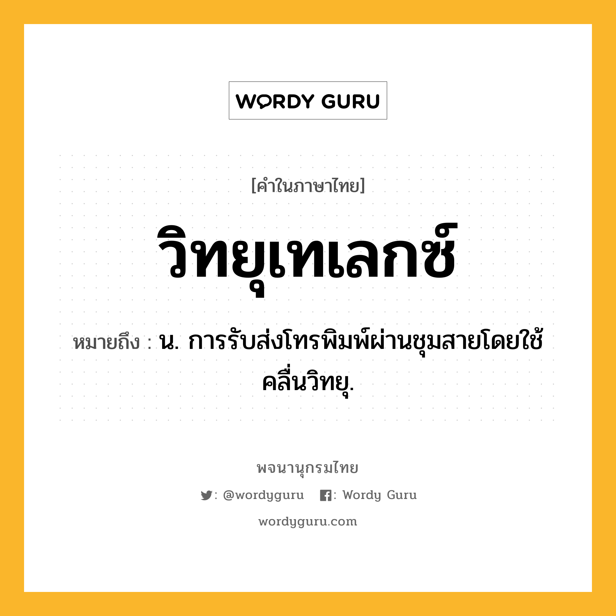 วิทยุเทเลกซ์ ความหมาย หมายถึงอะไร?, คำในภาษาไทย วิทยุเทเลกซ์ หมายถึง น. การรับส่งโทรพิมพ์ผ่านชุมสายโดยใช้คลื่นวิทยุ.