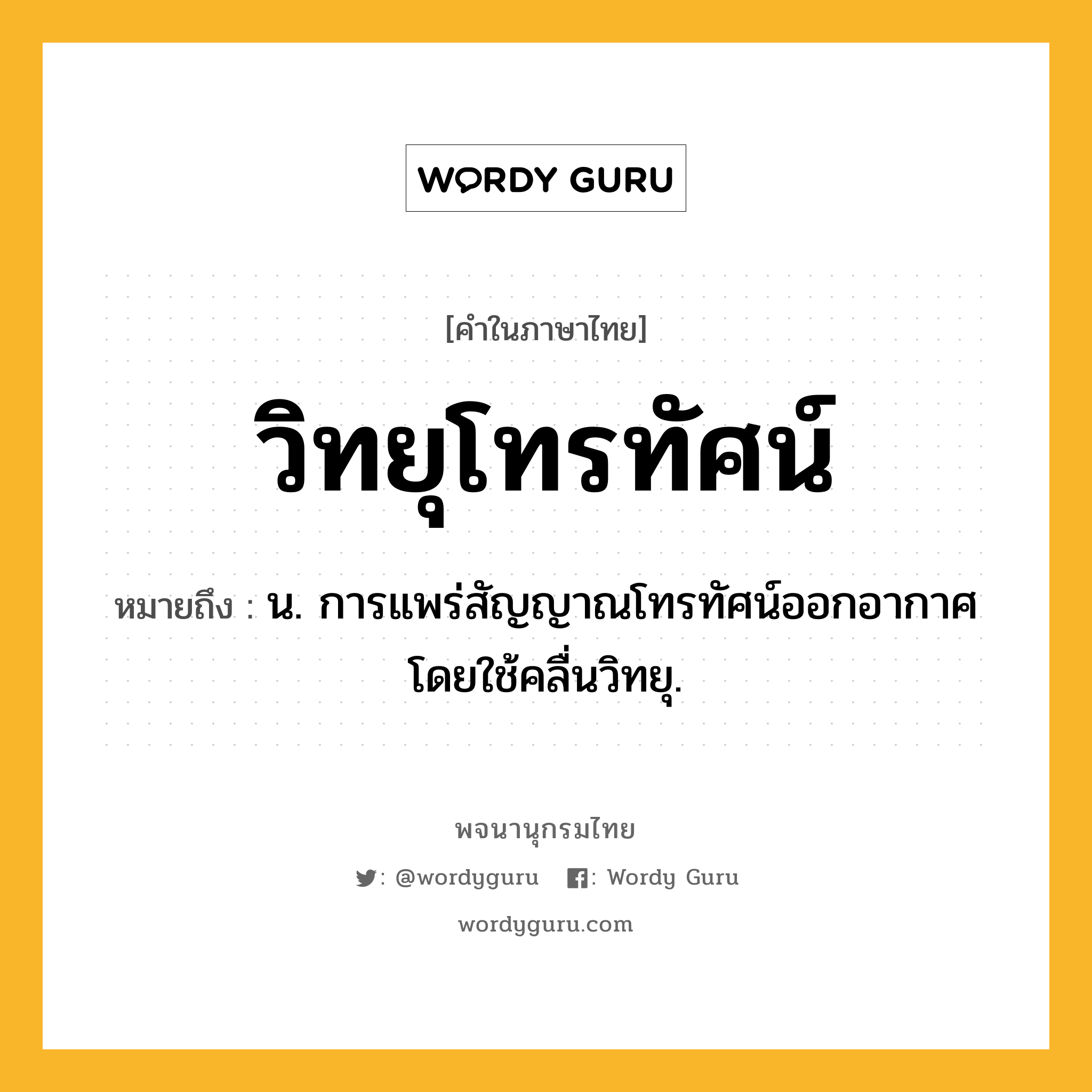 วิทยุโทรทัศน์ หมายถึงอะไร?, คำในภาษาไทย วิทยุโทรทัศน์ หมายถึง น. การแพร่สัญญาณโทรทัศน์ออกอากาศโดยใช้คลื่นวิทยุ.