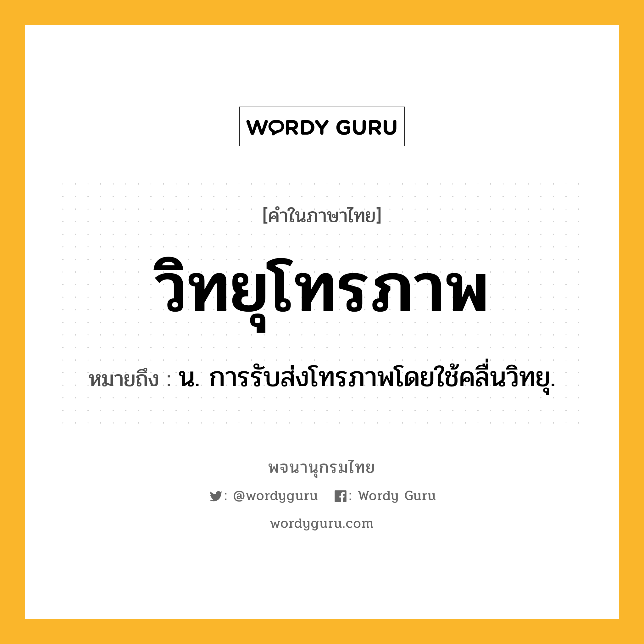 วิทยุโทรภาพ หมายถึงอะไร?, คำในภาษาไทย วิทยุโทรภาพ หมายถึง น. การรับส่งโทรภาพโดยใช้คลื่นวิทยุ.