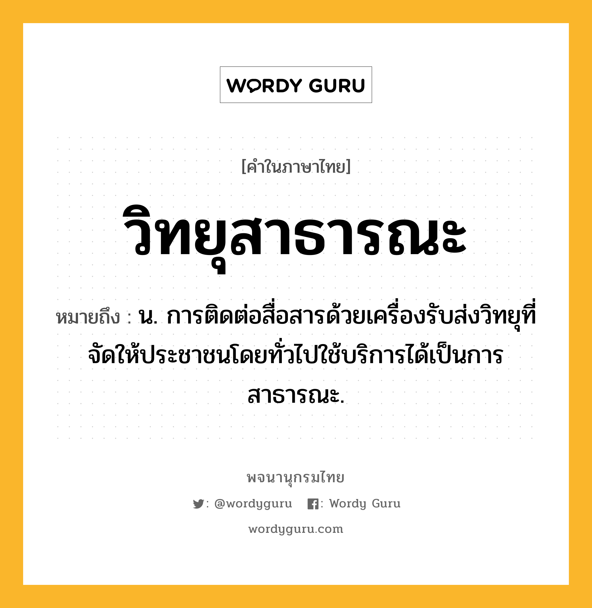 วิทยุสาธารณะ หมายถึงอะไร?, คำในภาษาไทย วิทยุสาธารณะ หมายถึง น. การติดต่อสื่อสารด้วยเครื่องรับส่งวิทยุที่จัดให้ประชาชนโดยทั่วไปใช้บริการได้เป็นการสาธารณะ.