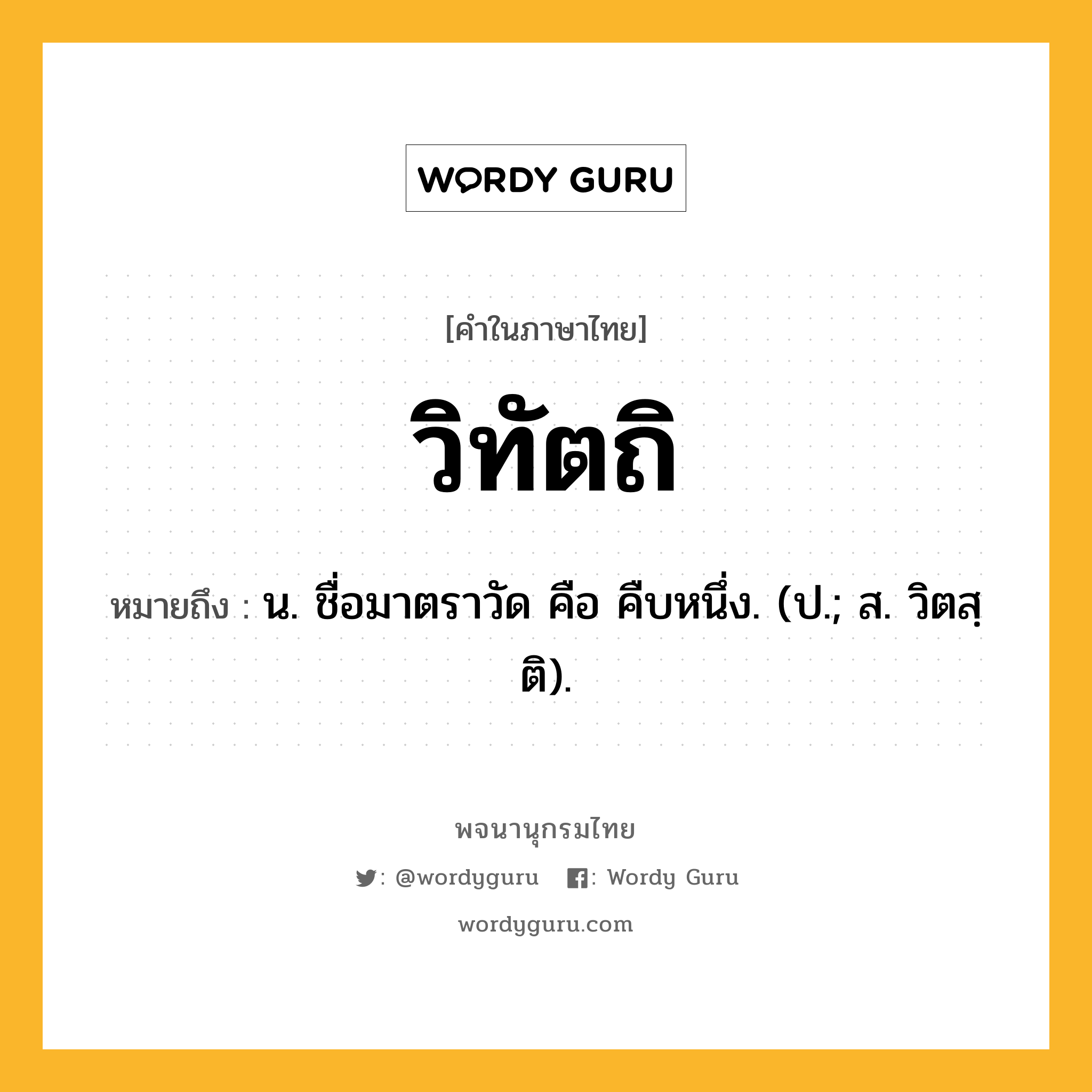 วิทัตถิ ความหมาย หมายถึงอะไร?, คำในภาษาไทย วิทัตถิ หมายถึง น. ชื่อมาตราวัด คือ คืบหนึ่ง. (ป.; ส. วิตสฺติ).