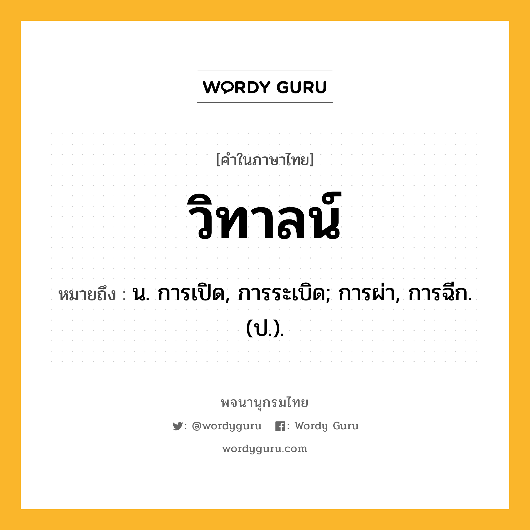 วิทาลน์ ความหมาย หมายถึงอะไร?, คำในภาษาไทย วิทาลน์ หมายถึง น. การเปิด, การระเบิด; การผ่า, การฉีก. (ป.).