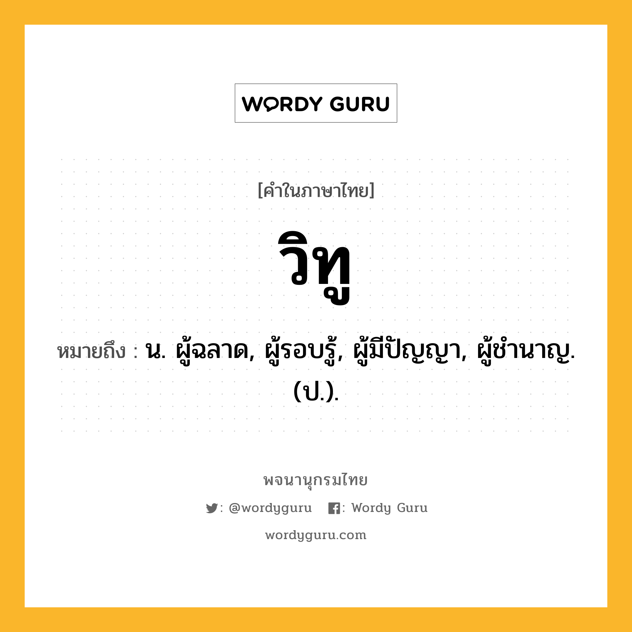 วิทู หมายถึงอะไร?, คำในภาษาไทย วิทู หมายถึง น. ผู้ฉลาด, ผู้รอบรู้, ผู้มีปัญญา, ผู้ชํานาญ. (ป.).