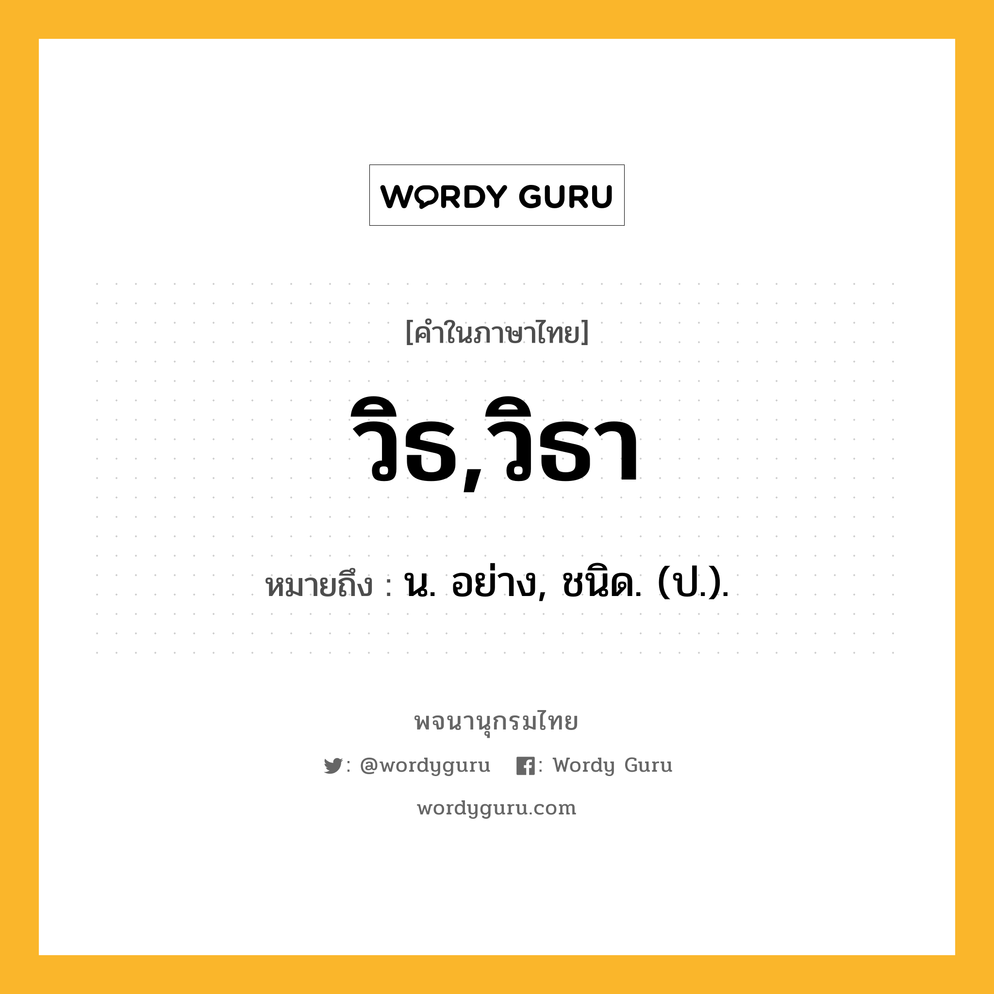 วิธ,วิธา หมายถึงอะไร?, คำในภาษาไทย วิธ,วิธา หมายถึง น. อย่าง, ชนิด. (ป.).