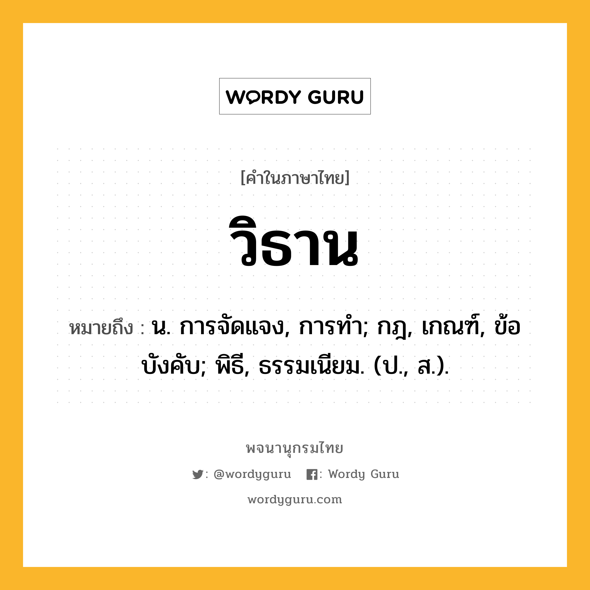 วิธาน หมายถึงอะไร?, คำในภาษาไทย วิธาน หมายถึง น. การจัดแจง, การทํา; กฎ, เกณฑ์, ข้อบังคับ; พิธี, ธรรมเนียม. (ป., ส.).