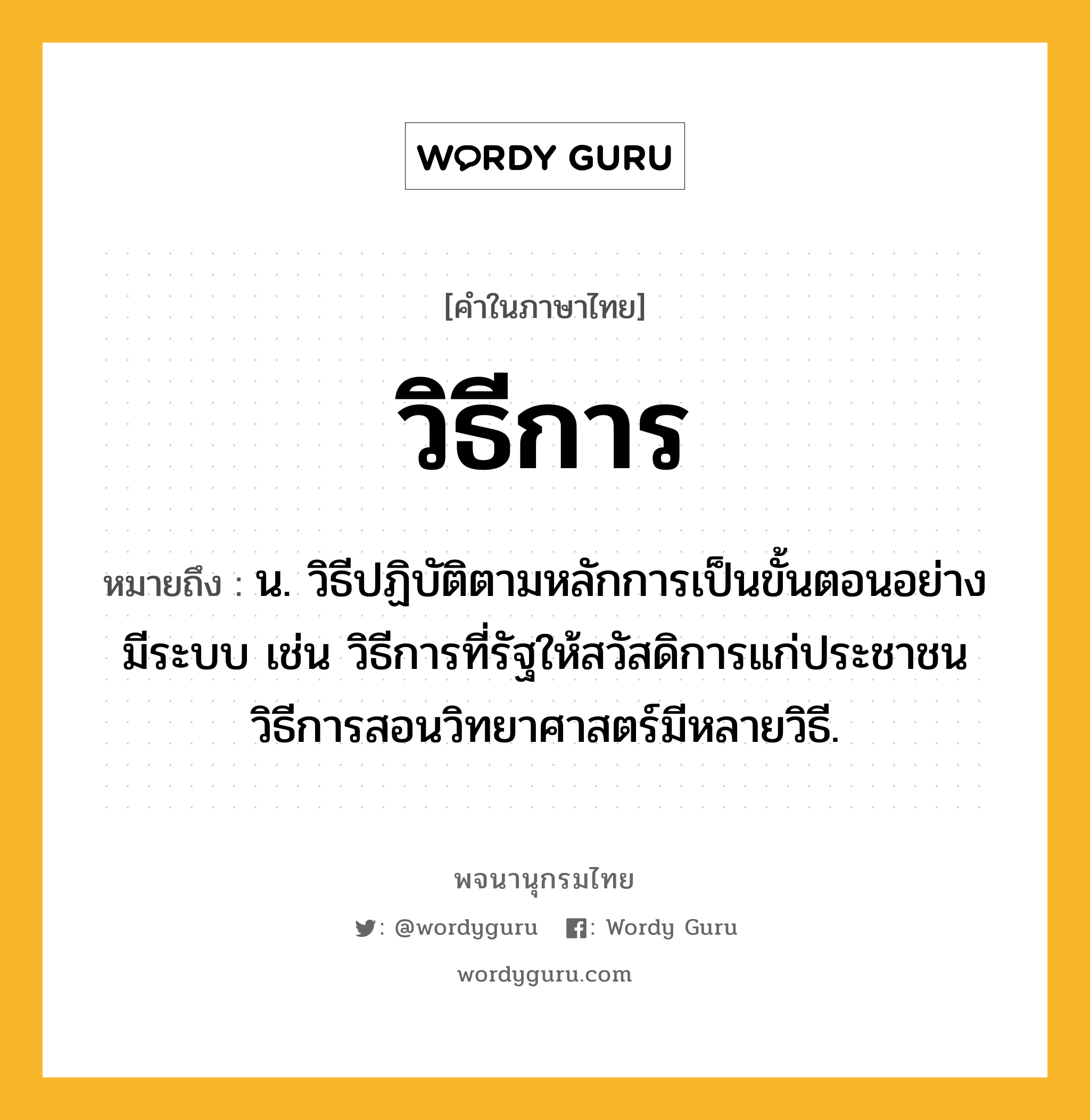 วิธีการ หมายถึงอะไร?, คำในภาษาไทย วิธีการ หมายถึง น. วิธีปฏิบัติตามหลักการเป็นขั้นตอนอย่างมีระบบ เช่น วิธีการที่รัฐให้สวัสดิการแก่ประชาชน วิธีการสอนวิทยาศาสตร์มีหลายวิธี.