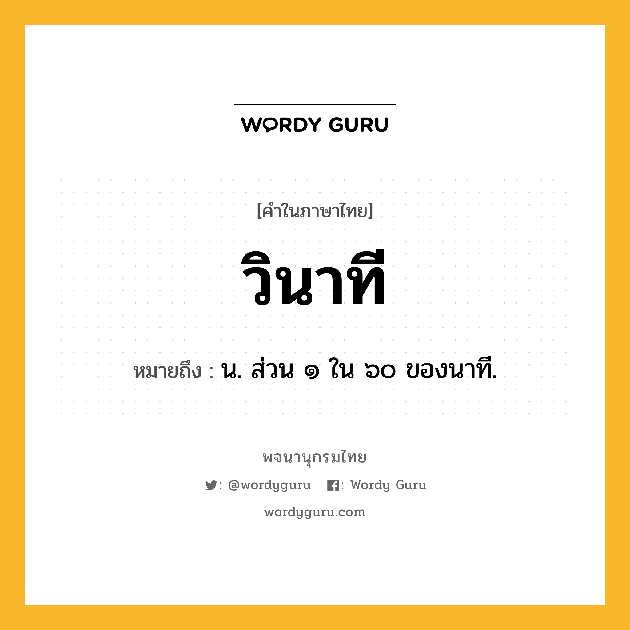 วินาที หมายถึงอะไร?, คำในภาษาไทย วินาที หมายถึง น. ส่วน ๑ ใน ๖๐ ของนาที.