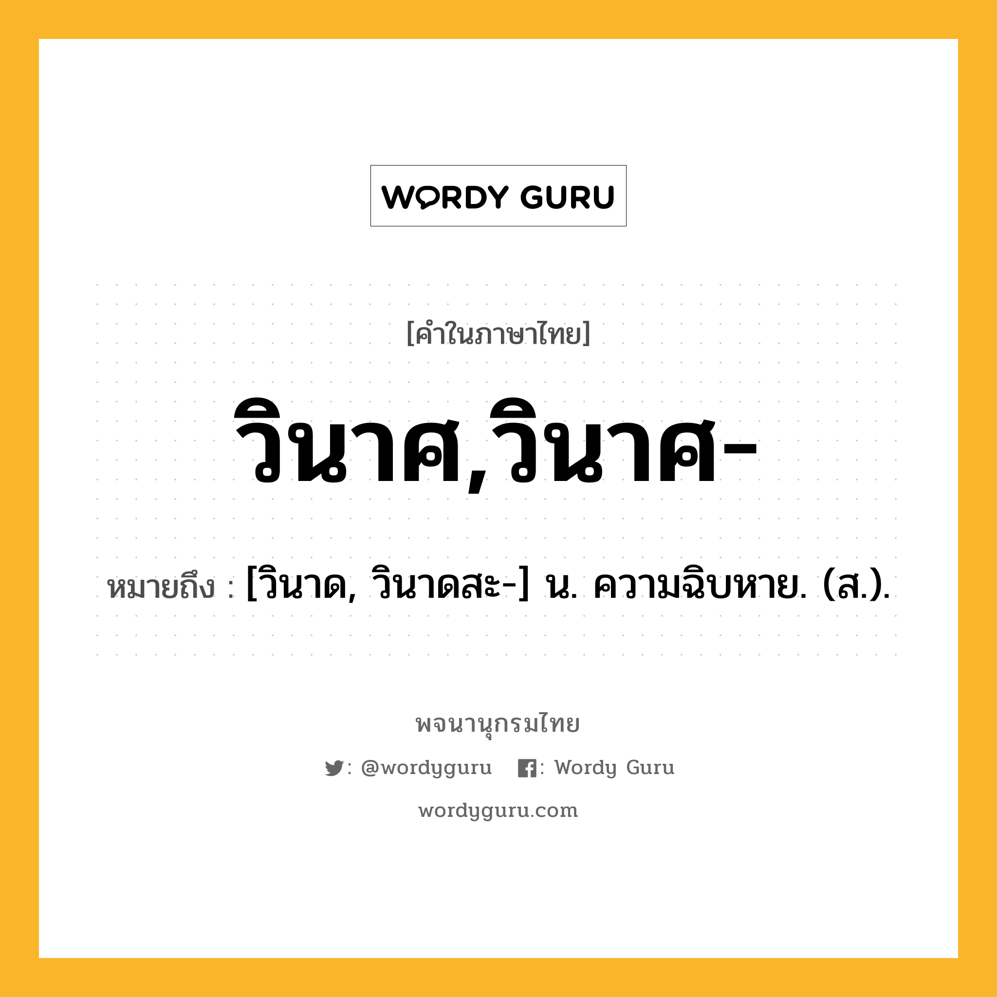 วินาศ,วินาศ- หมายถึงอะไร?, คำในภาษาไทย วินาศ,วินาศ- หมายถึง [วินาด, วินาดสะ-] น. ความฉิบหาย. (ส.).