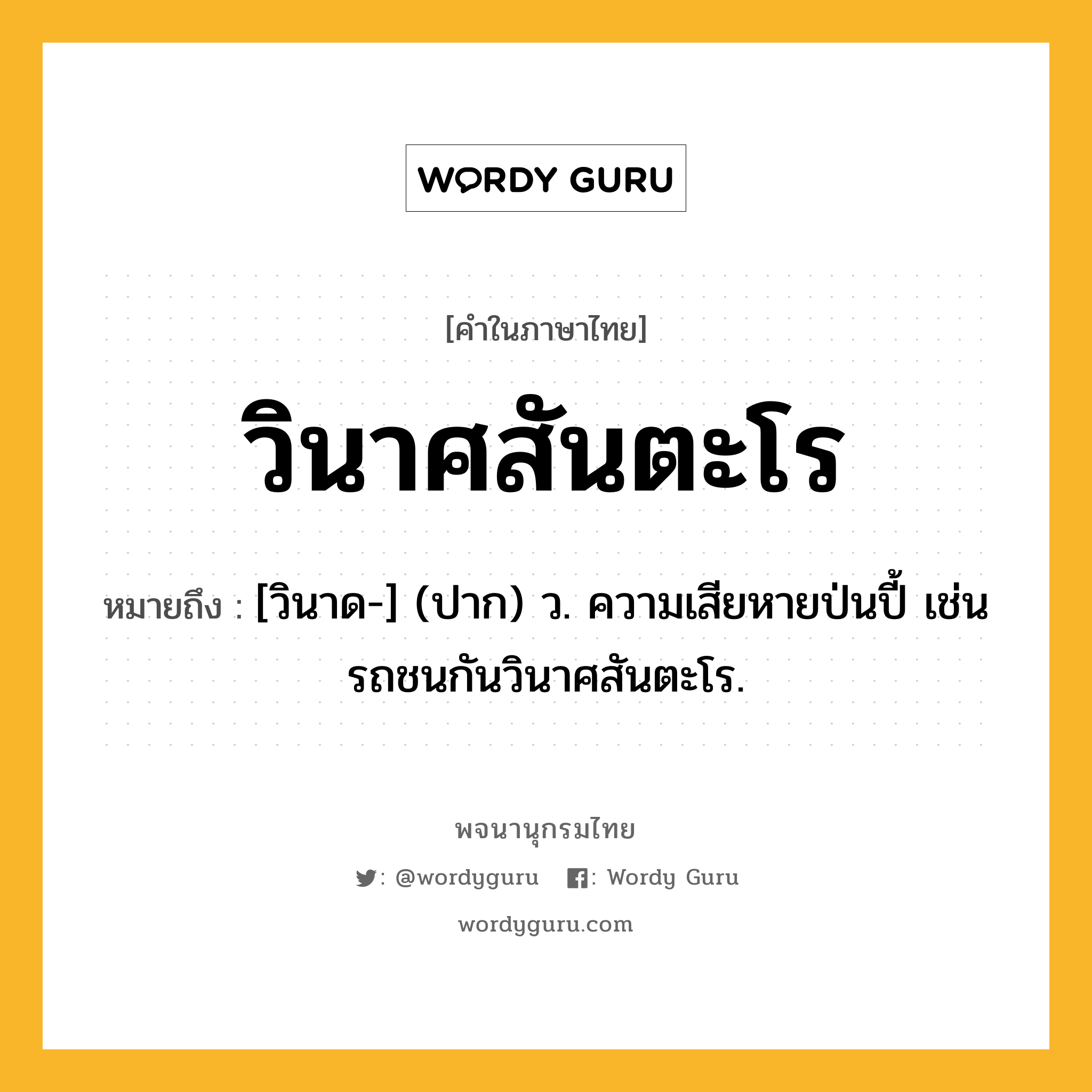 วินาศสันตะโร หมายถึงอะไร?, คำในภาษาไทย วินาศสันตะโร หมายถึง [วินาด-] (ปาก) ว. ความเสียหายป่นปี้ เช่น รถชนกันวินาศสันตะโร.