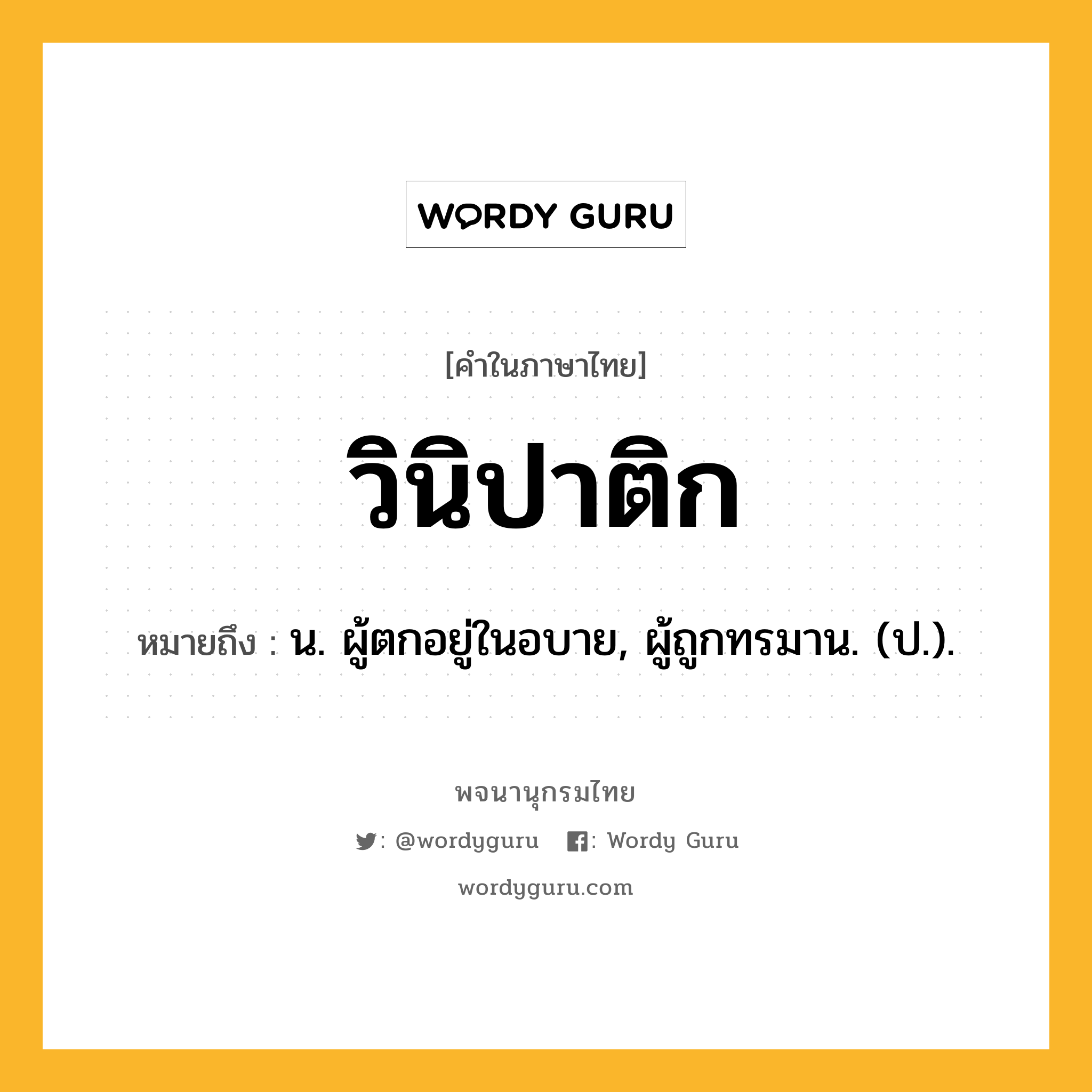 วินิปาติก หมายถึงอะไร?, คำในภาษาไทย วินิปาติก หมายถึง น. ผู้ตกอยู่ในอบาย, ผู้ถูกทรมาน. (ป.).