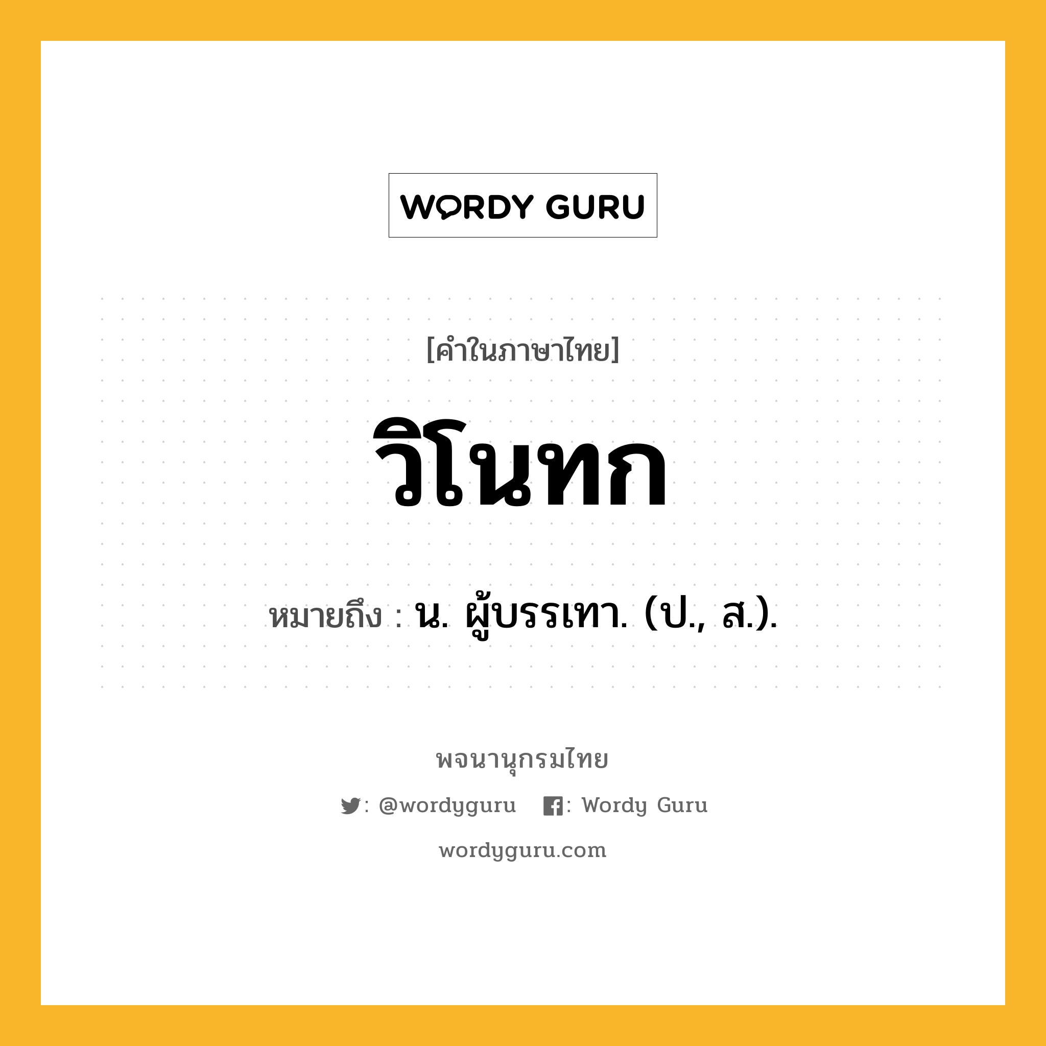 วิโนทก หมายถึงอะไร?, คำในภาษาไทย วิโนทก หมายถึง น. ผู้บรรเทา. (ป., ส.).