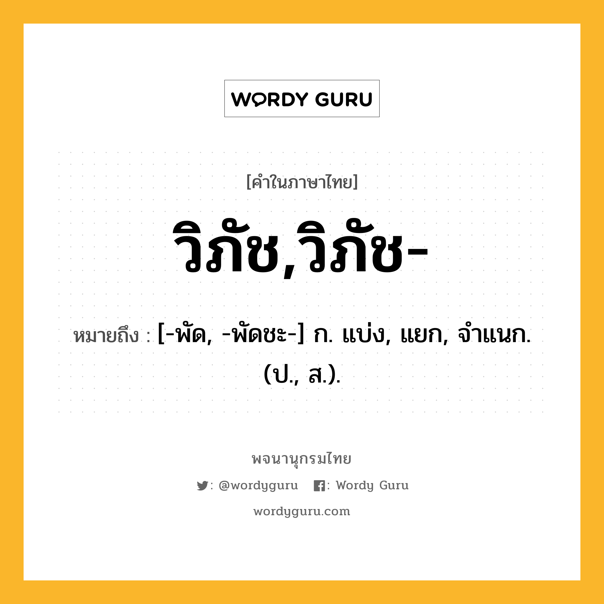 วิภัช,วิภัช- หมายถึงอะไร?, คำในภาษาไทย วิภัช,วิภัช- หมายถึง [-พัด, -พัดชะ-] ก. แบ่ง, แยก, จําแนก. (ป., ส.).