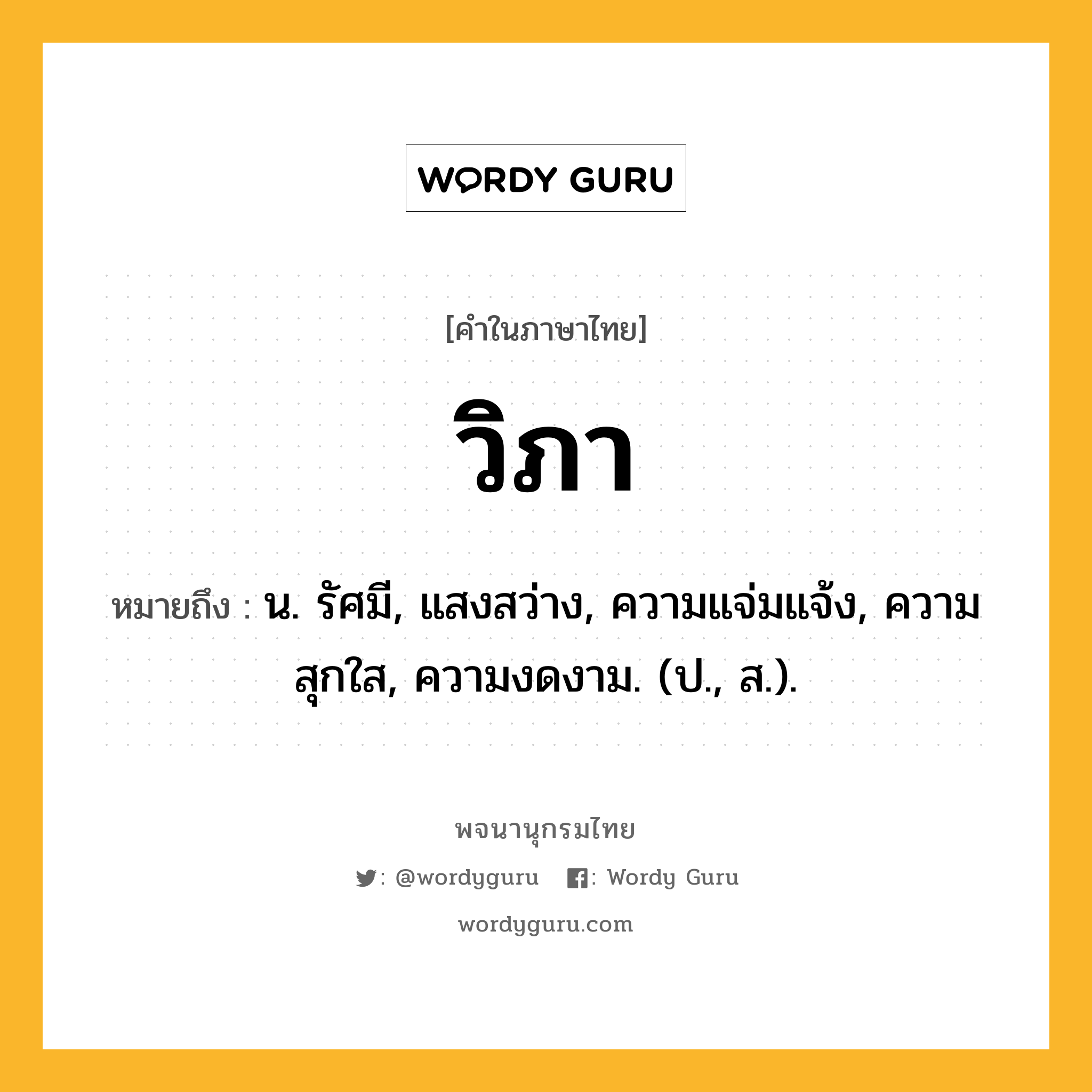 วิภา หมายถึงอะไร?, คำในภาษาไทย วิภา หมายถึง น. รัศมี, แสงสว่าง, ความแจ่มแจ้ง, ความสุกใส, ความงดงาม. (ป., ส.).