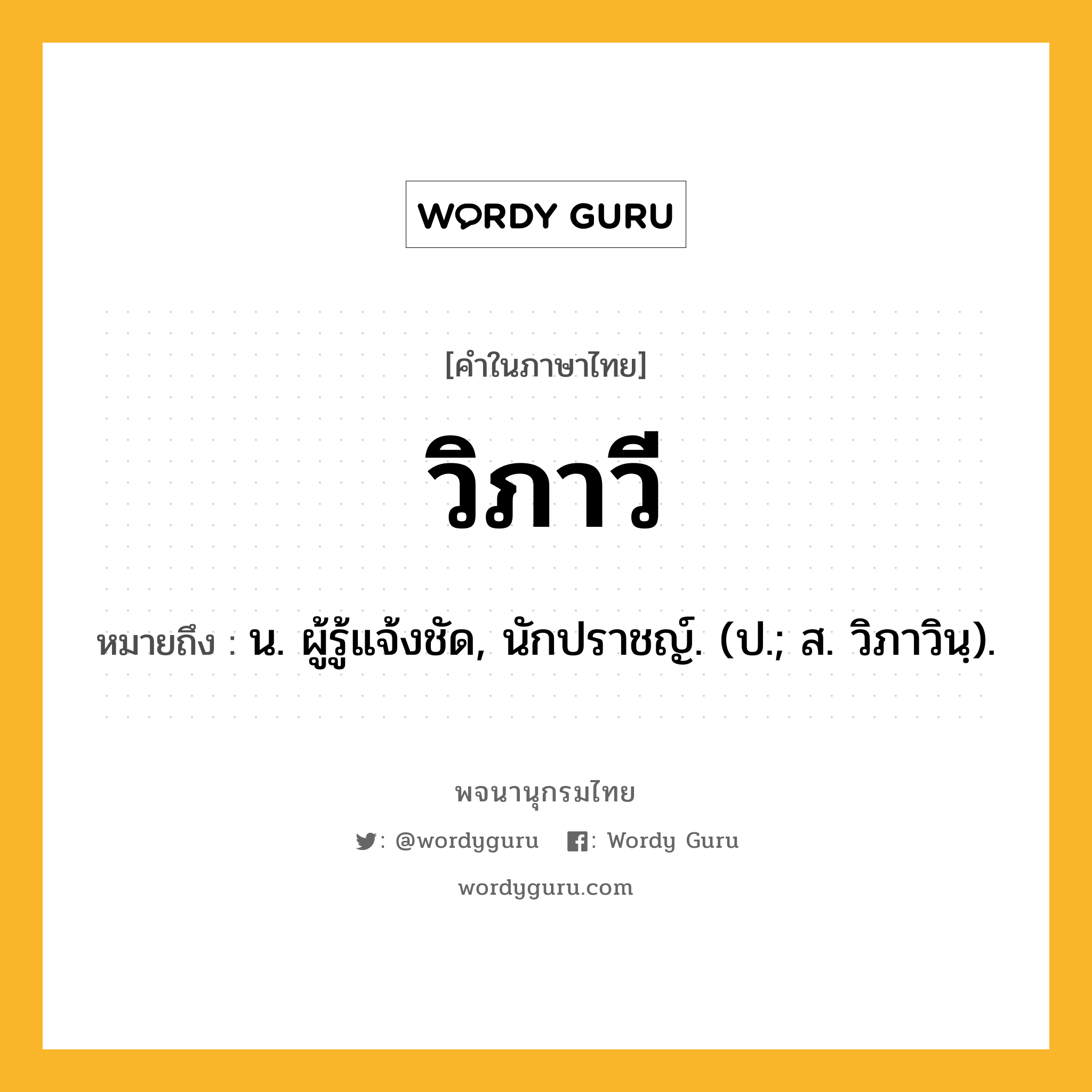 วิภาวี หมายถึงอะไร?, คำในภาษาไทย วิภาวี หมายถึง น. ผู้รู้แจ้งชัด, นักปราชญ์. (ป.; ส. วิภาวินฺ).