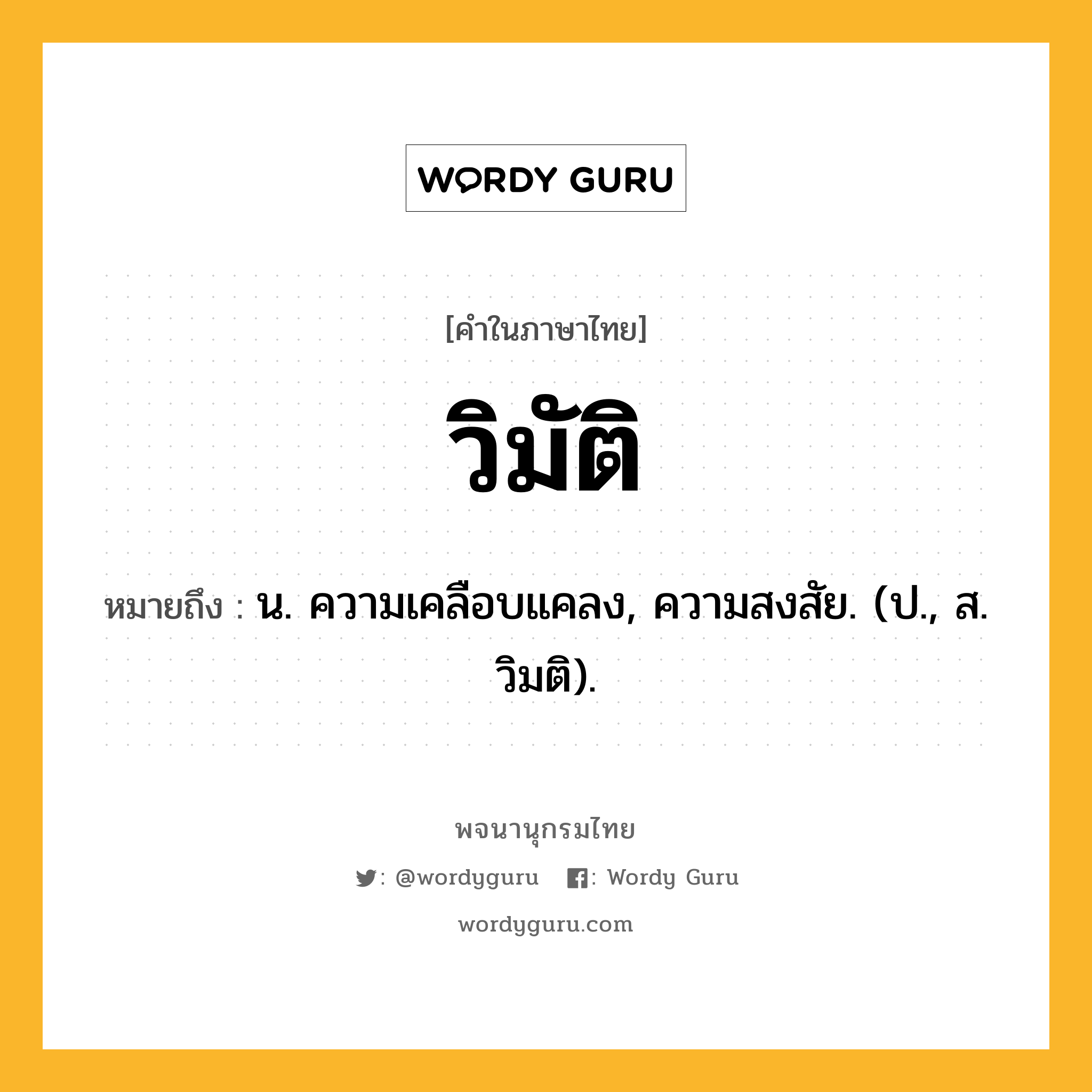 วิมัติ หมายถึงอะไร?, คำในภาษาไทย วิมัติ หมายถึง น. ความเคลือบแคลง, ความสงสัย. (ป., ส. วิมติ).