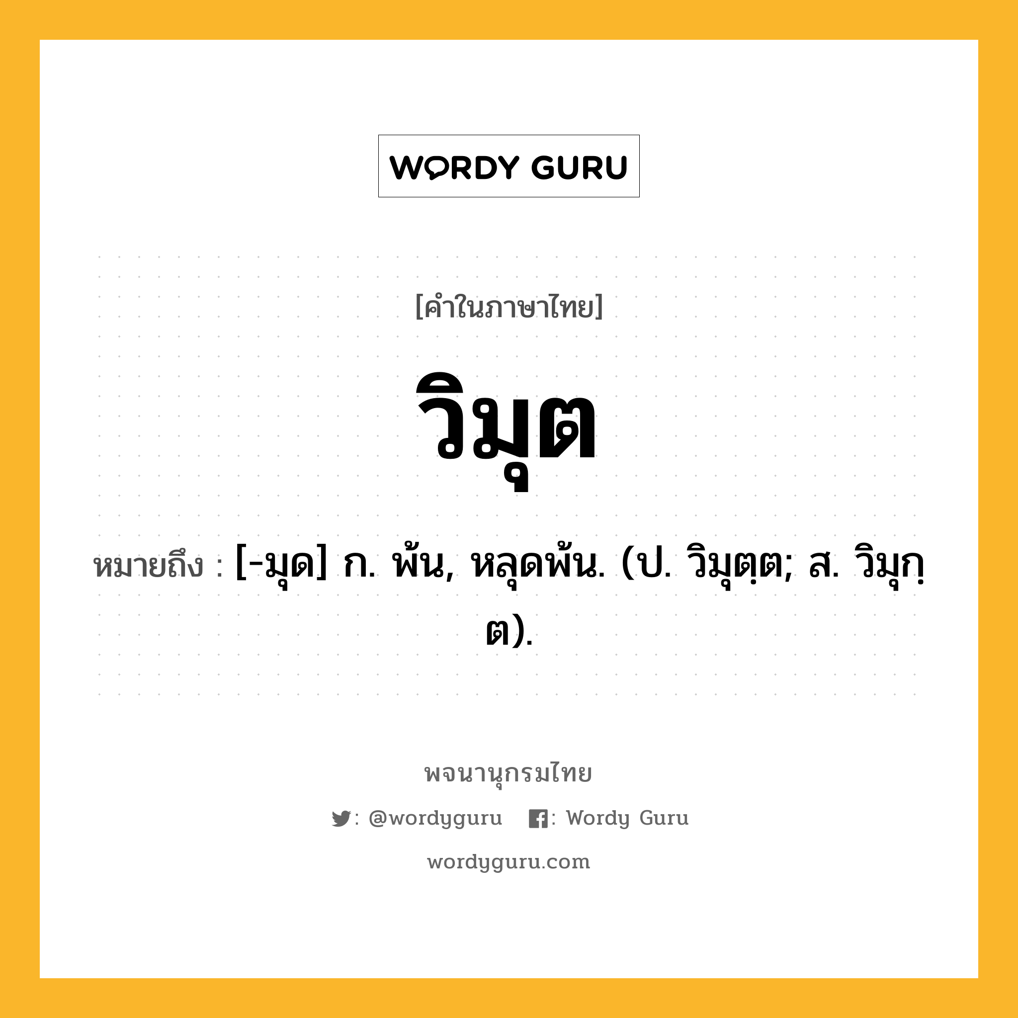 วิมุต หมายถึงอะไร?, คำในภาษาไทย วิมุต หมายถึง [-มุด] ก. พ้น, หลุดพ้น. (ป. วิมุตฺต; ส. วิมุกฺต).