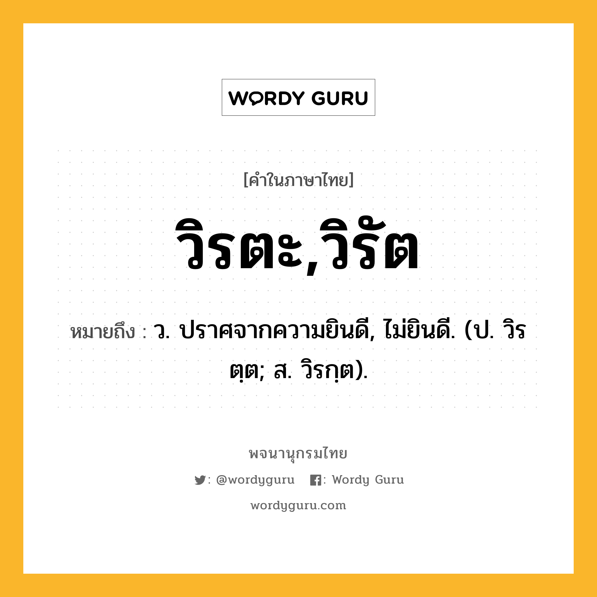 วิรตะ,วิรัต หมายถึงอะไร?, คำในภาษาไทย วิรตะ,วิรัต หมายถึง ว. ปราศจากความยินดี, ไม่ยินดี. (ป. วิรตฺต; ส. วิรกฺต).