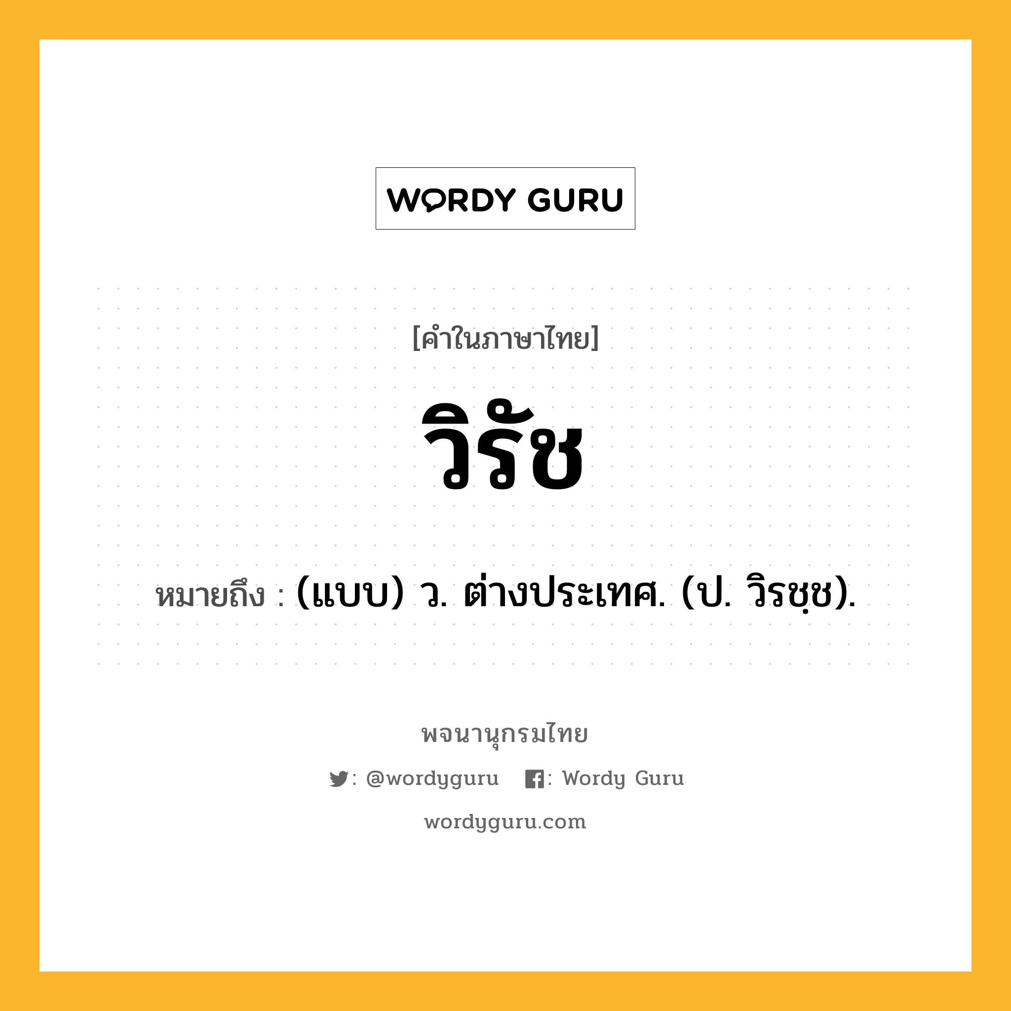 วิรัช หมายถึงอะไร?, คำในภาษาไทย วิรัช หมายถึง (แบบ) ว. ต่างประเทศ. (ป. วิรชฺช).