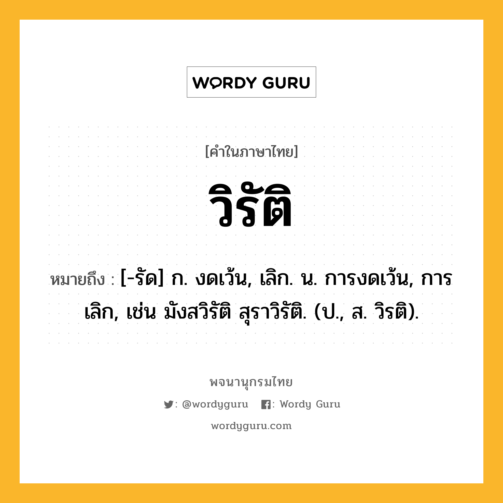 วิรัติ หมายถึงอะไร?, คำในภาษาไทย วิรัติ หมายถึง [-รัด] ก. งดเว้น, เลิก. น. การงดเว้น, การเลิก, เช่น มังสวิรัติ สุราวิรัติ. (ป., ส. วิรติ).