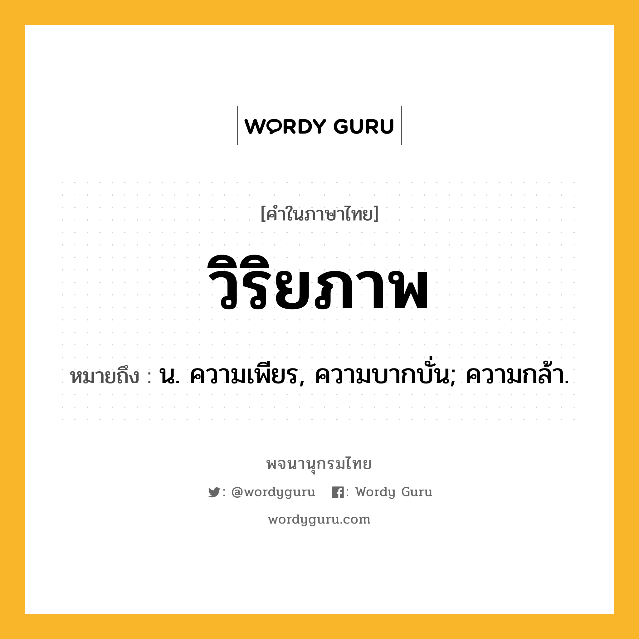 วิริยภาพ หมายถึงอะไร?, คำในภาษาไทย วิริยภาพ หมายถึง น. ความเพียร, ความบากบั่น; ความกล้า.