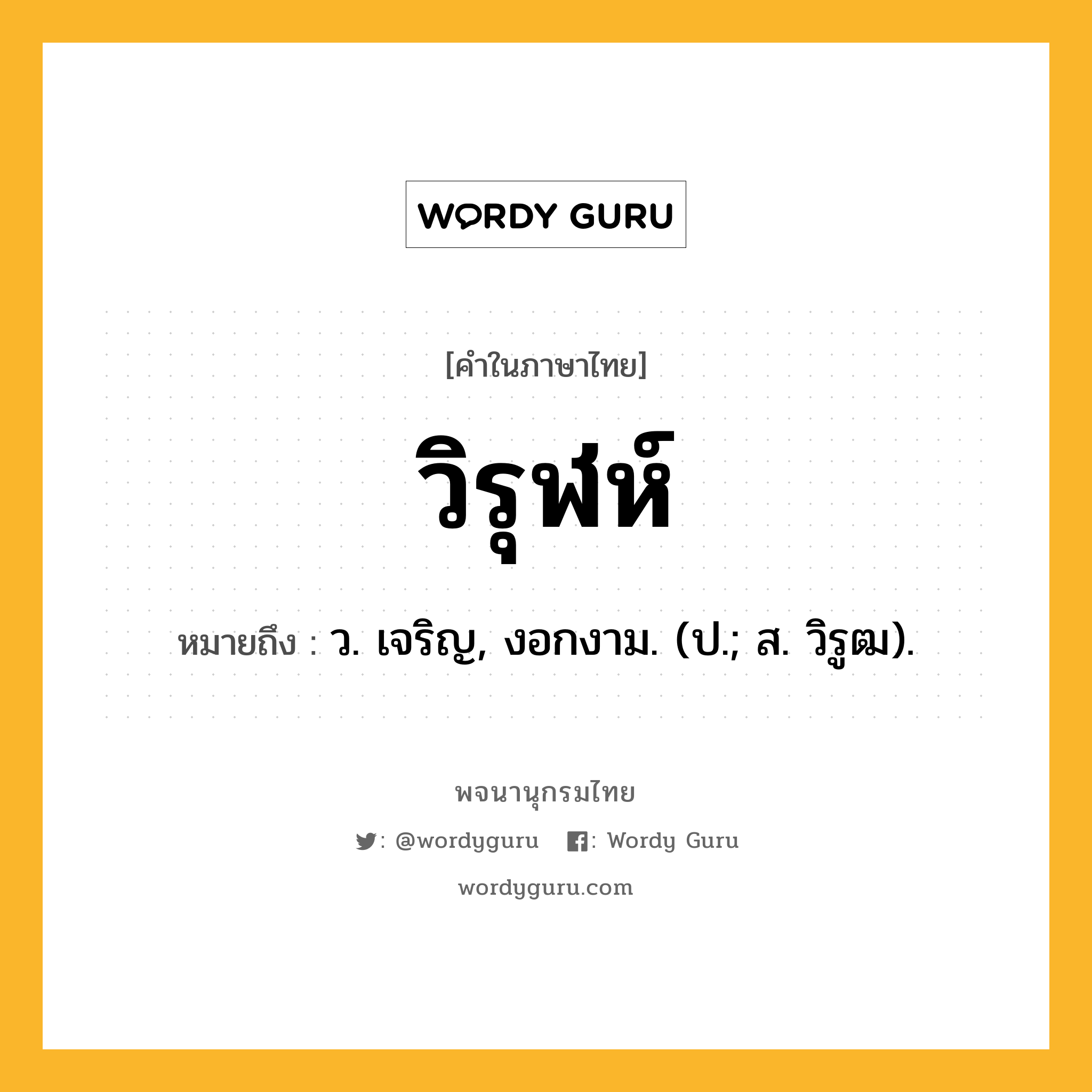 วิรุฬห์ หมายถึงอะไร?, คำในภาษาไทย วิรุฬห์ หมายถึง ว. เจริญ, งอกงาม. (ป.; ส. วิรูฒ).