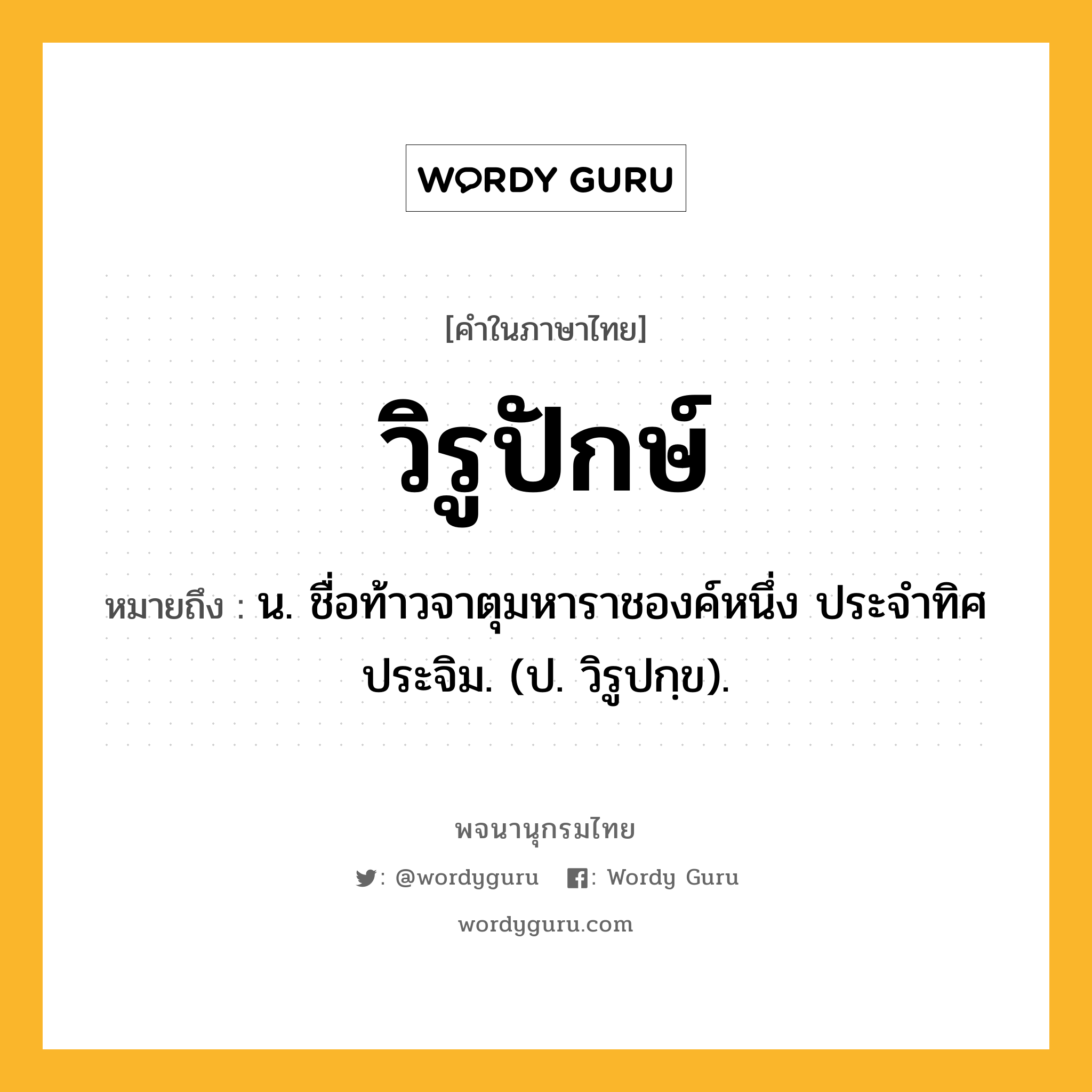 วิรูปักษ์ หมายถึงอะไร?, คำในภาษาไทย วิรูปักษ์ หมายถึง น. ชื่อท้าวจาตุมหาราชองค์หนึ่ง ประจําทิศประจิม. (ป. วิรูปกฺข).