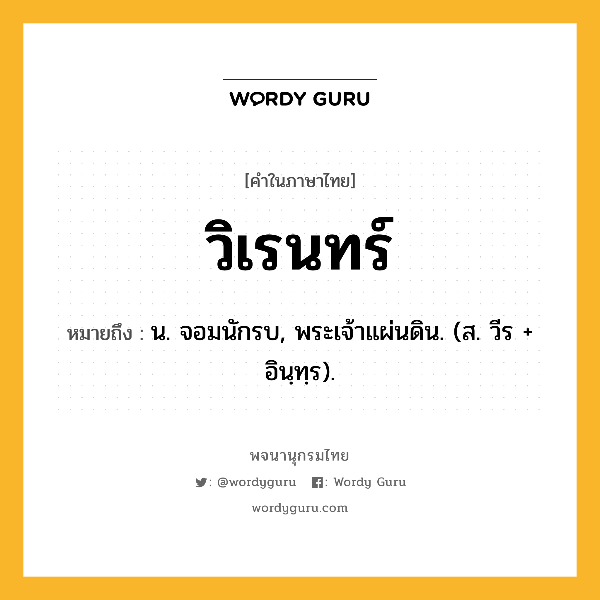 วิเรนทร์ หมายถึงอะไร?, คำในภาษาไทย วิเรนทร์ หมายถึง น. จอมนักรบ, พระเจ้าแผ่นดิน. (ส. วีร + อินฺทฺร).