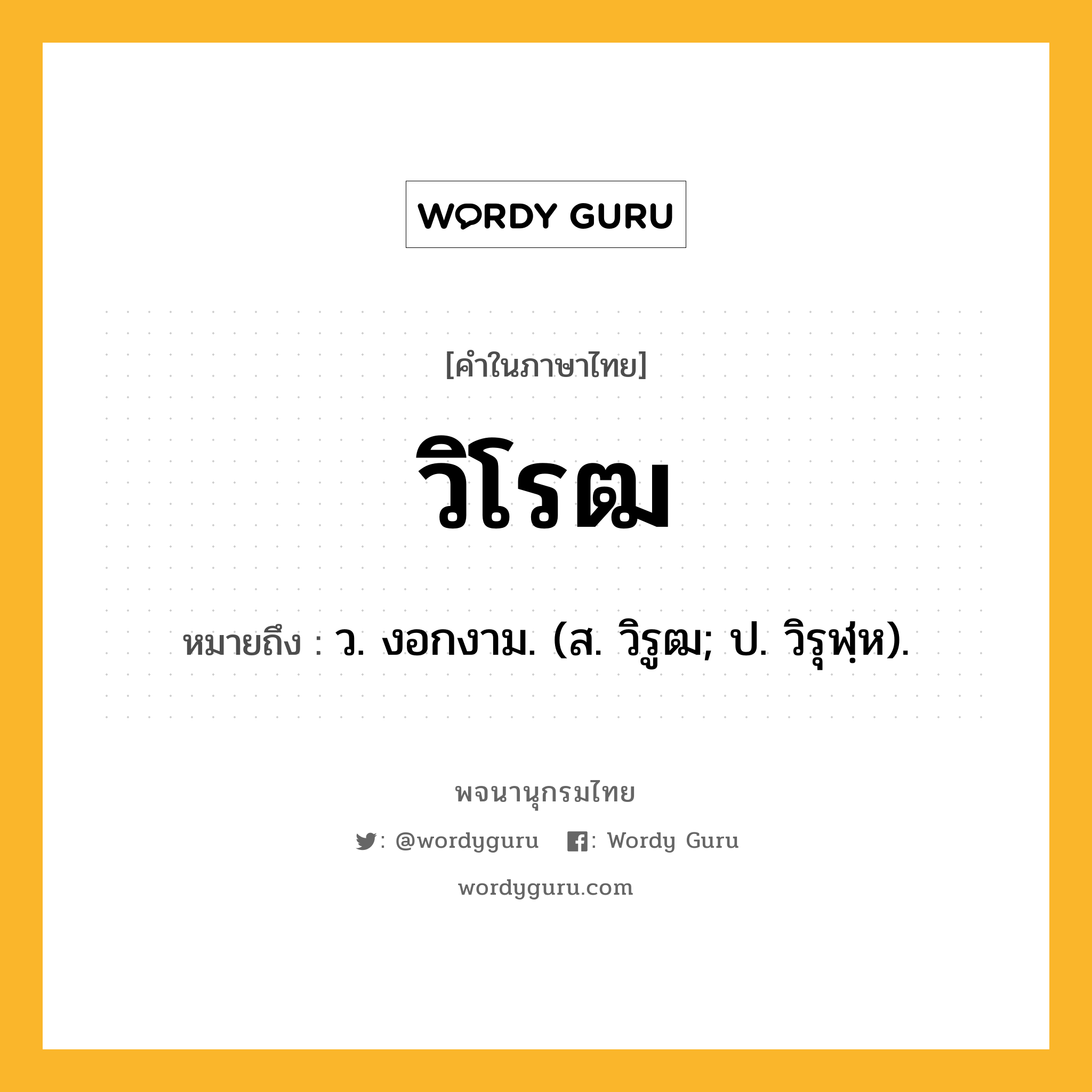 วิโรฒ หมายถึงอะไร?, คำในภาษาไทย วิโรฒ หมายถึง ว. งอกงาม. (ส. วิรูฒ; ป. วิรุฬฺห).