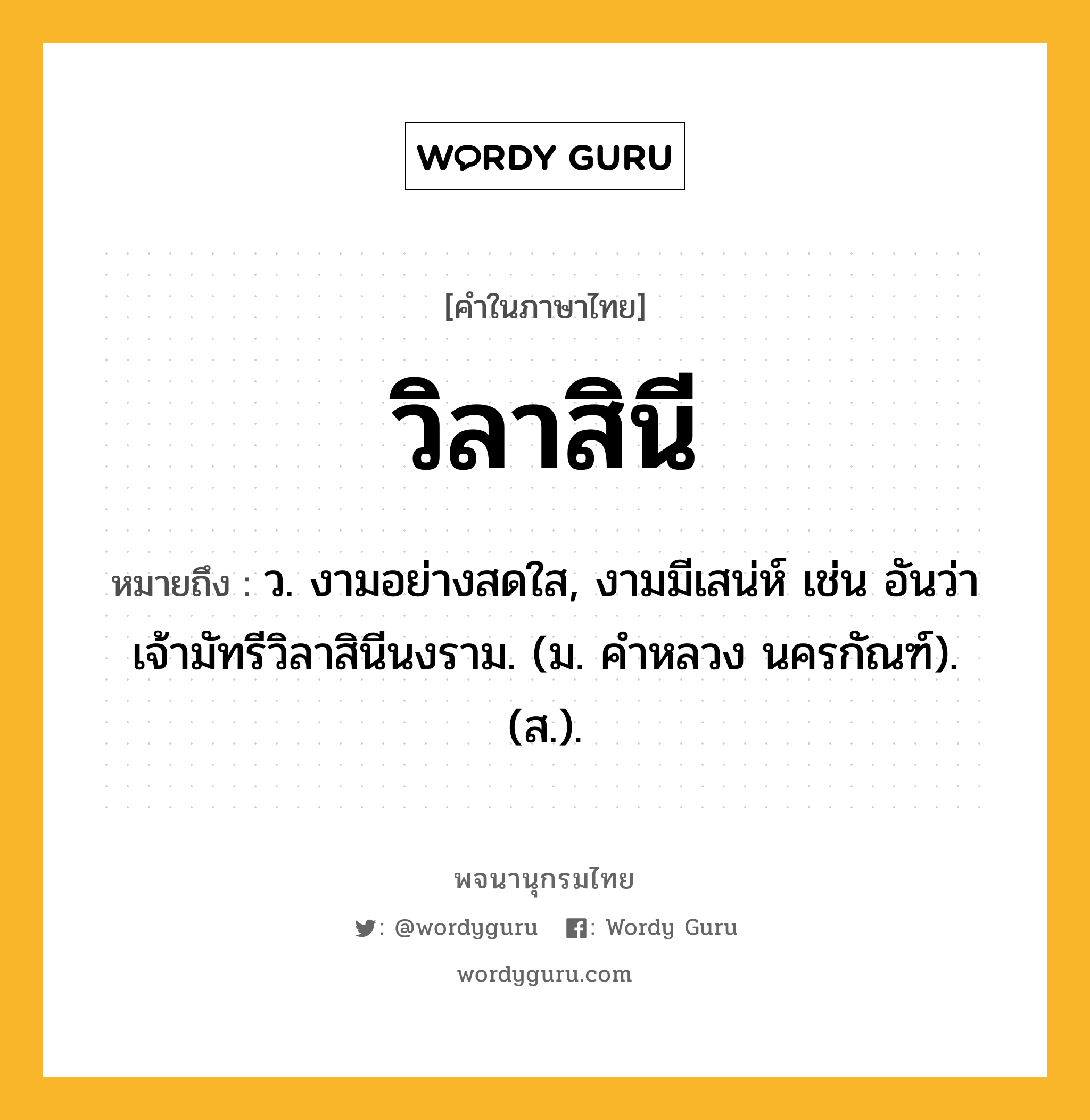 วิลาสินี หมายถึงอะไร?, คำในภาษาไทย วิลาสินี หมายถึง ว. งามอย่างสดใส, งามมีเสน่ห์ เช่น อันว่าเจ้ามัทรีวิลาสินีนงราม. (ม. คําหลวง นครกัณฑ์). (ส.).