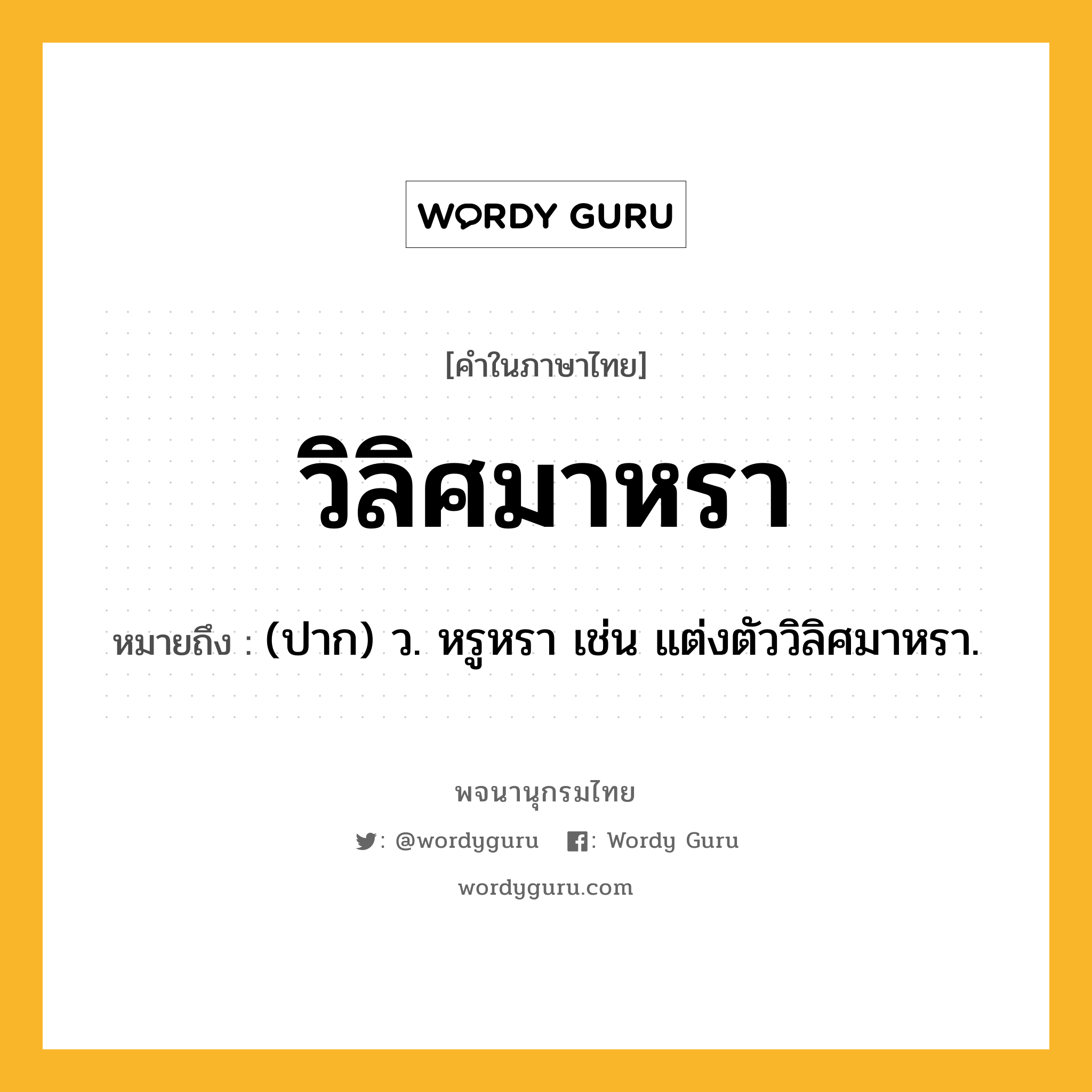 วิลิศมาหรา หมายถึงอะไร?, คำในภาษาไทย วิลิศมาหรา หมายถึง (ปาก) ว. หรูหรา เช่น แต่งตัววิลิศมาหรา.