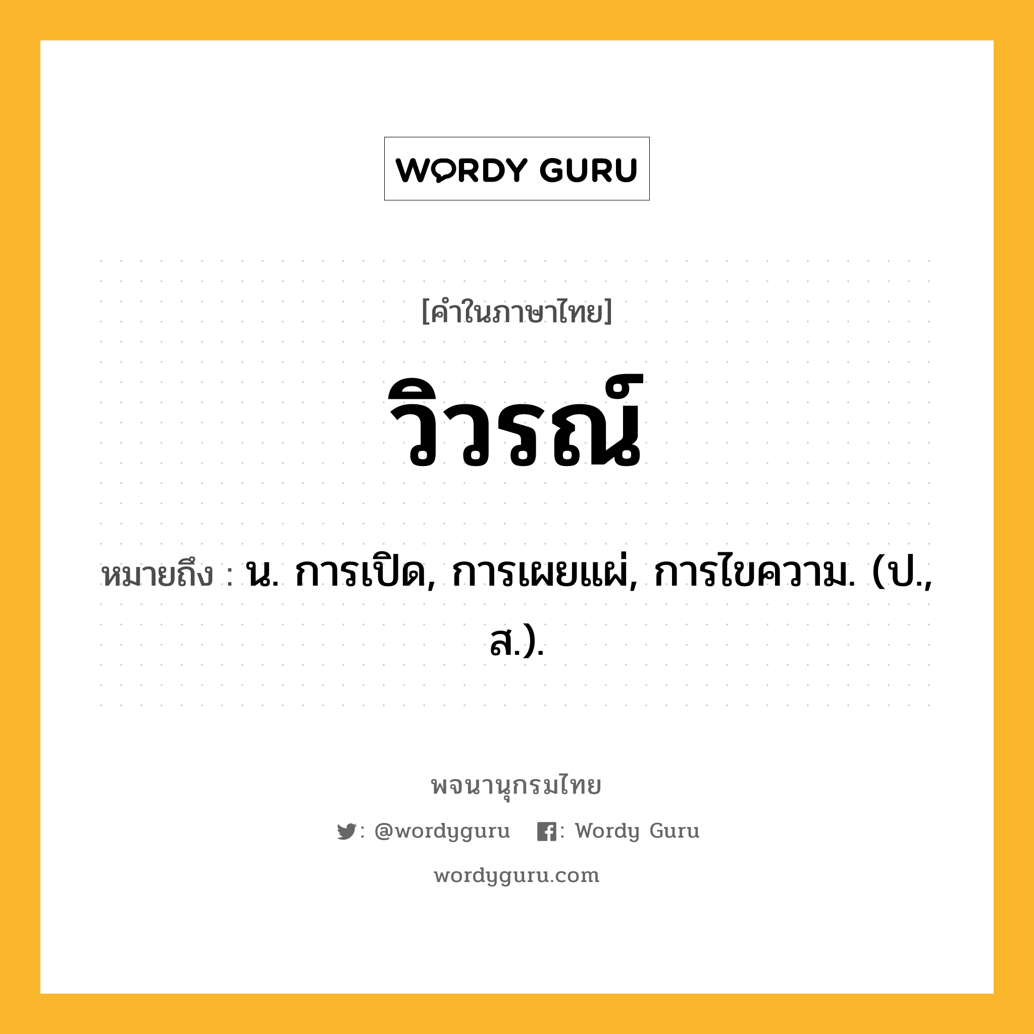 วิวรณ์ หมายถึงอะไร?, คำในภาษาไทย วิวรณ์ หมายถึง น. การเปิด, การเผยแผ่, การไขความ. (ป., ส.).