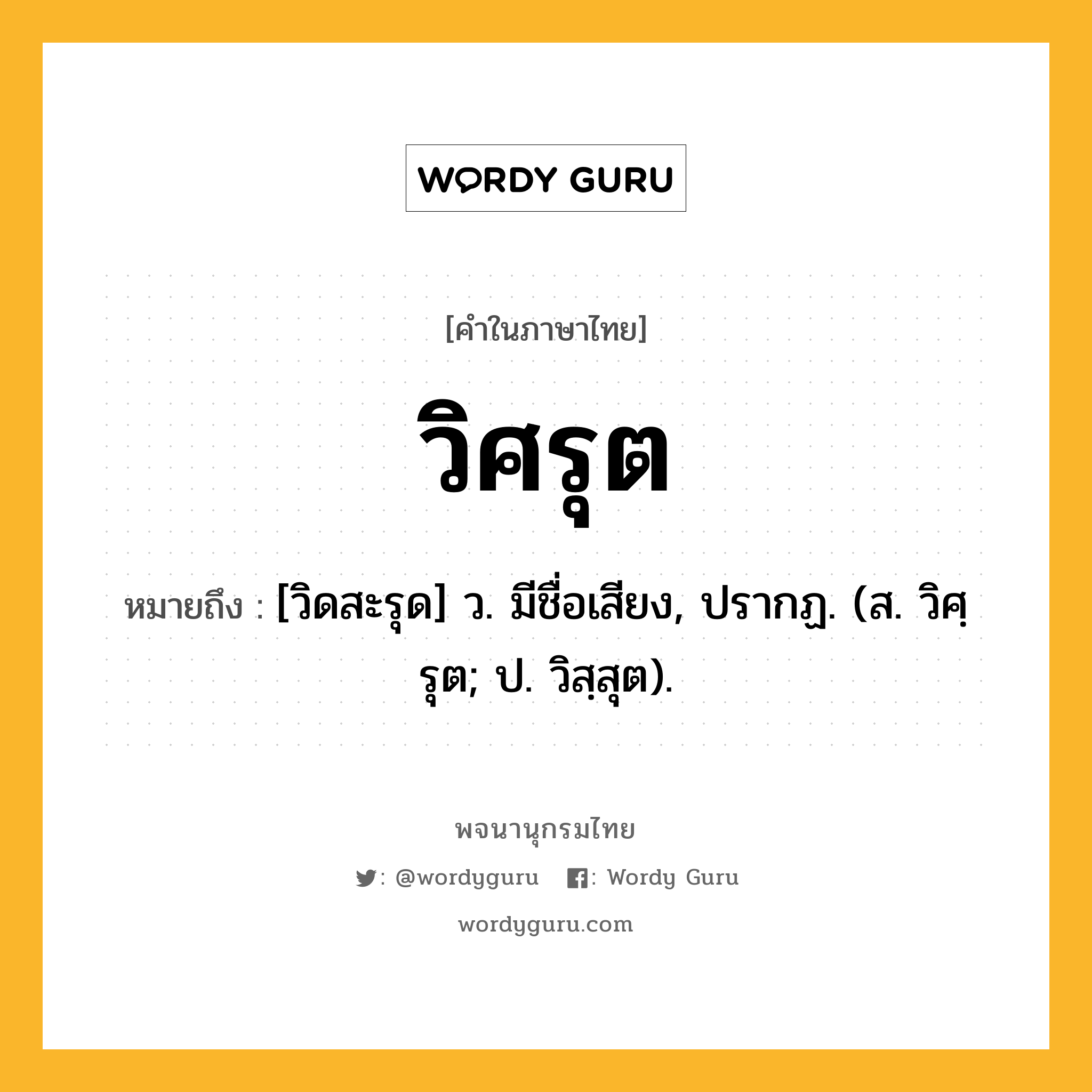 วิศรุต หมายถึงอะไร?, คำในภาษาไทย วิศรุต หมายถึง [วิดสะรุด] ว. มีชื่อเสียง, ปรากฏ. (ส. วิศฺรุต; ป. วิสฺสุต).