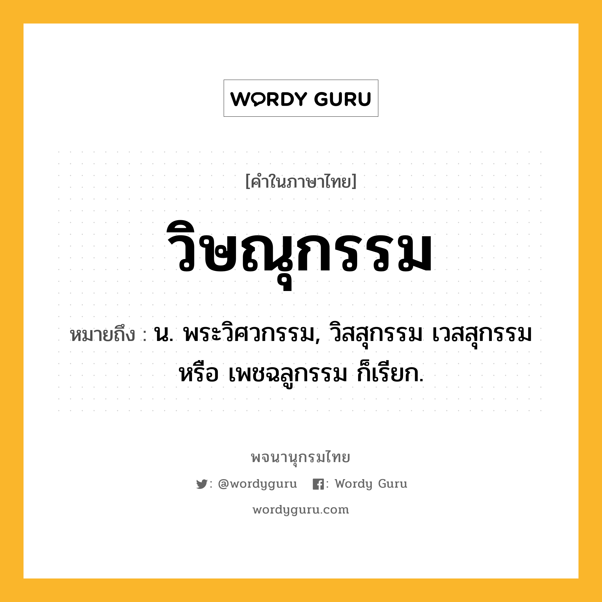 วิษณุกรรม ความหมาย หมายถึงอะไร?, คำในภาษาไทย วิษณุกรรม หมายถึง น. พระวิศวกรรม, วิสสุกรรม เวสสุกรรม หรือ เพชฉลูกรรม ก็เรียก.