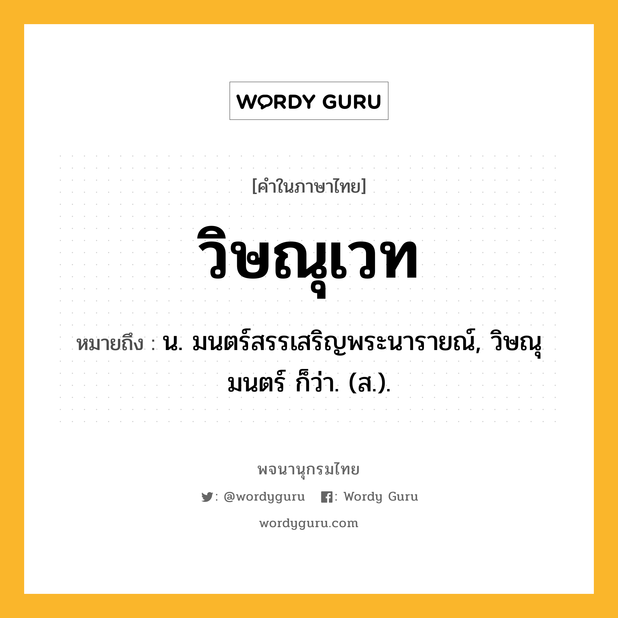 วิษณุเวท หมายถึงอะไร?, คำในภาษาไทย วิษณุเวท หมายถึง น. มนตร์สรรเสริญพระนารายณ์, วิษณุมนตร์ ก็ว่า. (ส.).