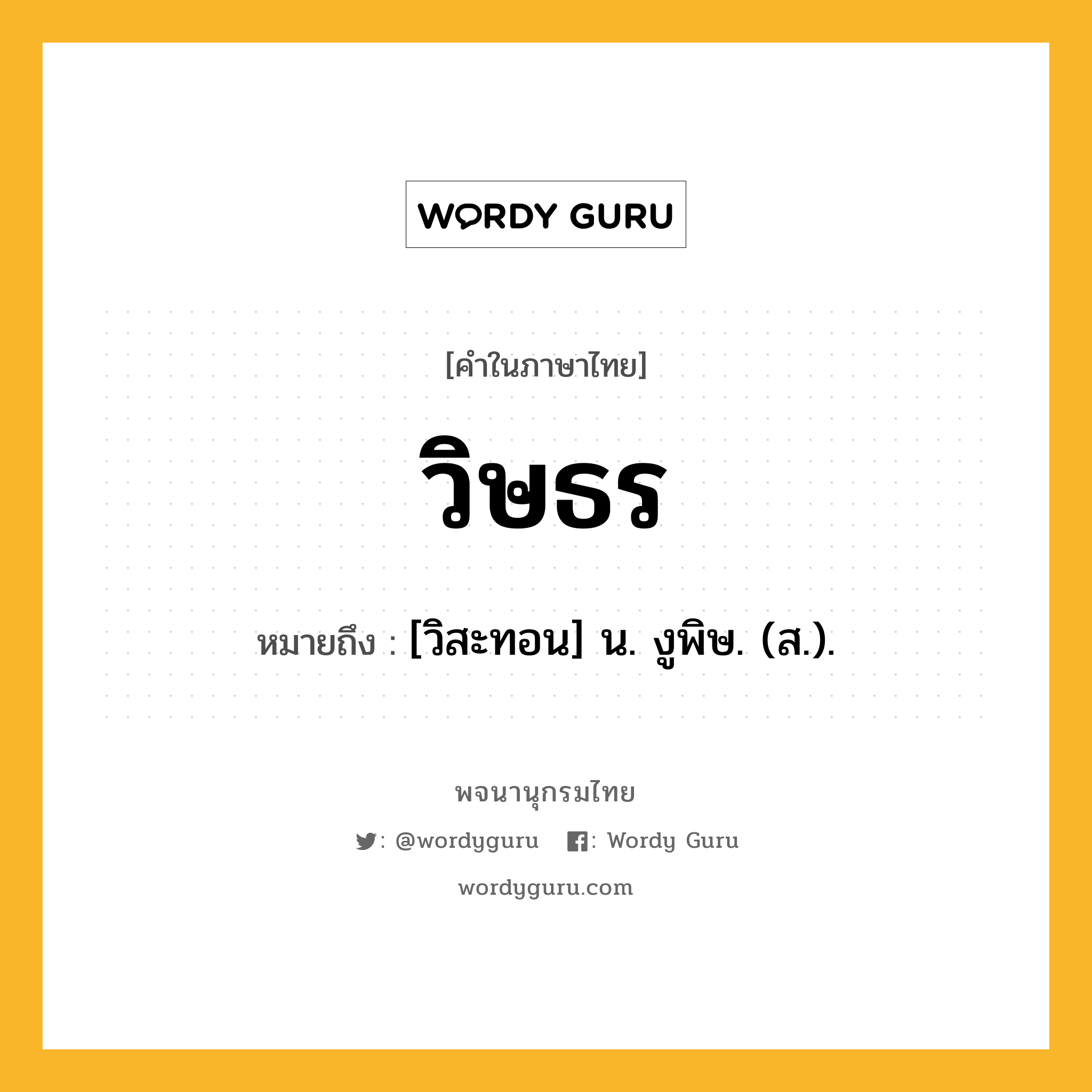 วิษธร หมายถึงอะไร?, คำในภาษาไทย วิษธร หมายถึง [วิสะทอน] น. งูพิษ. (ส.).